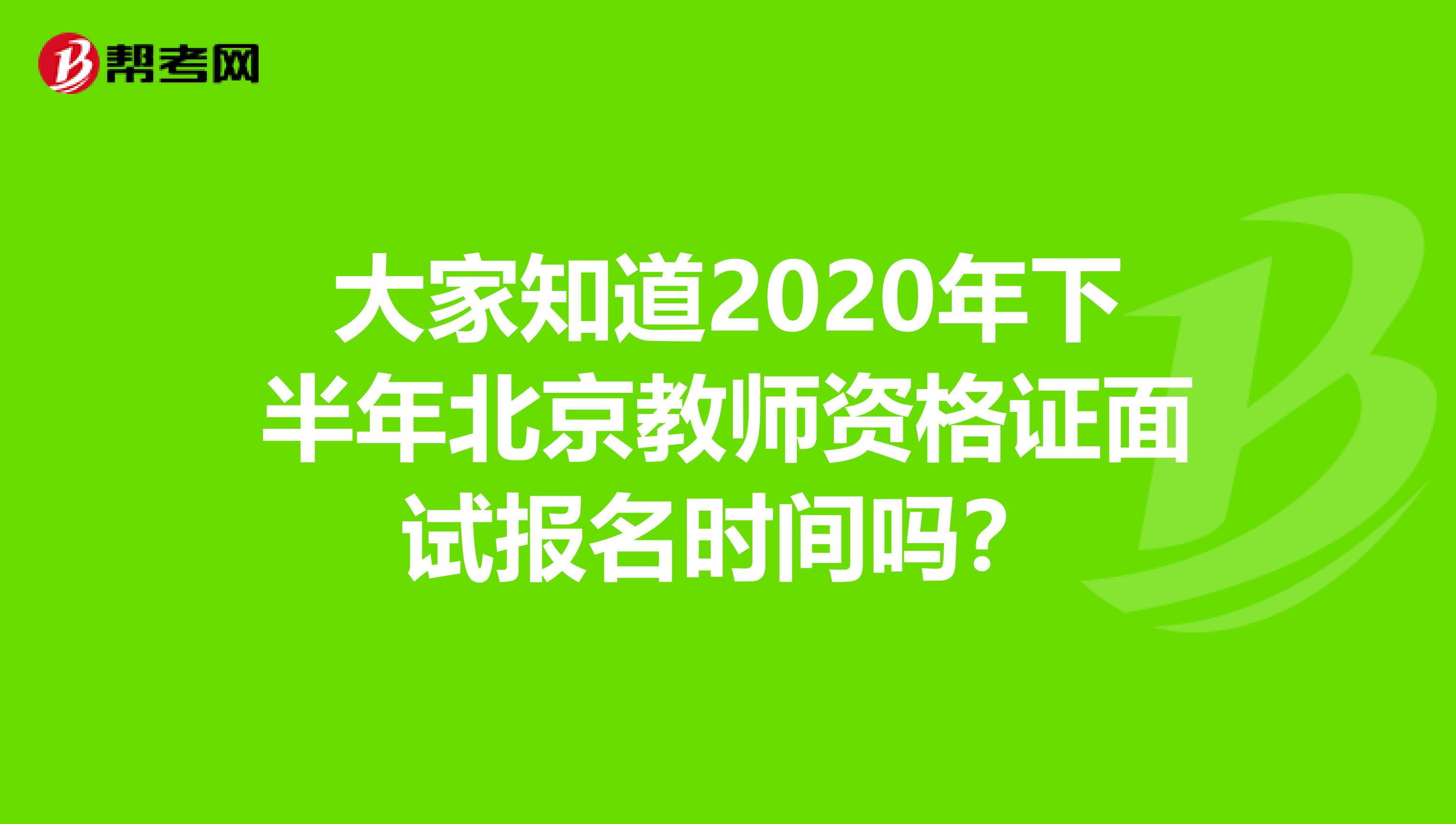 大家知道2020年下半年北京教师资格证面试报名时间吗？