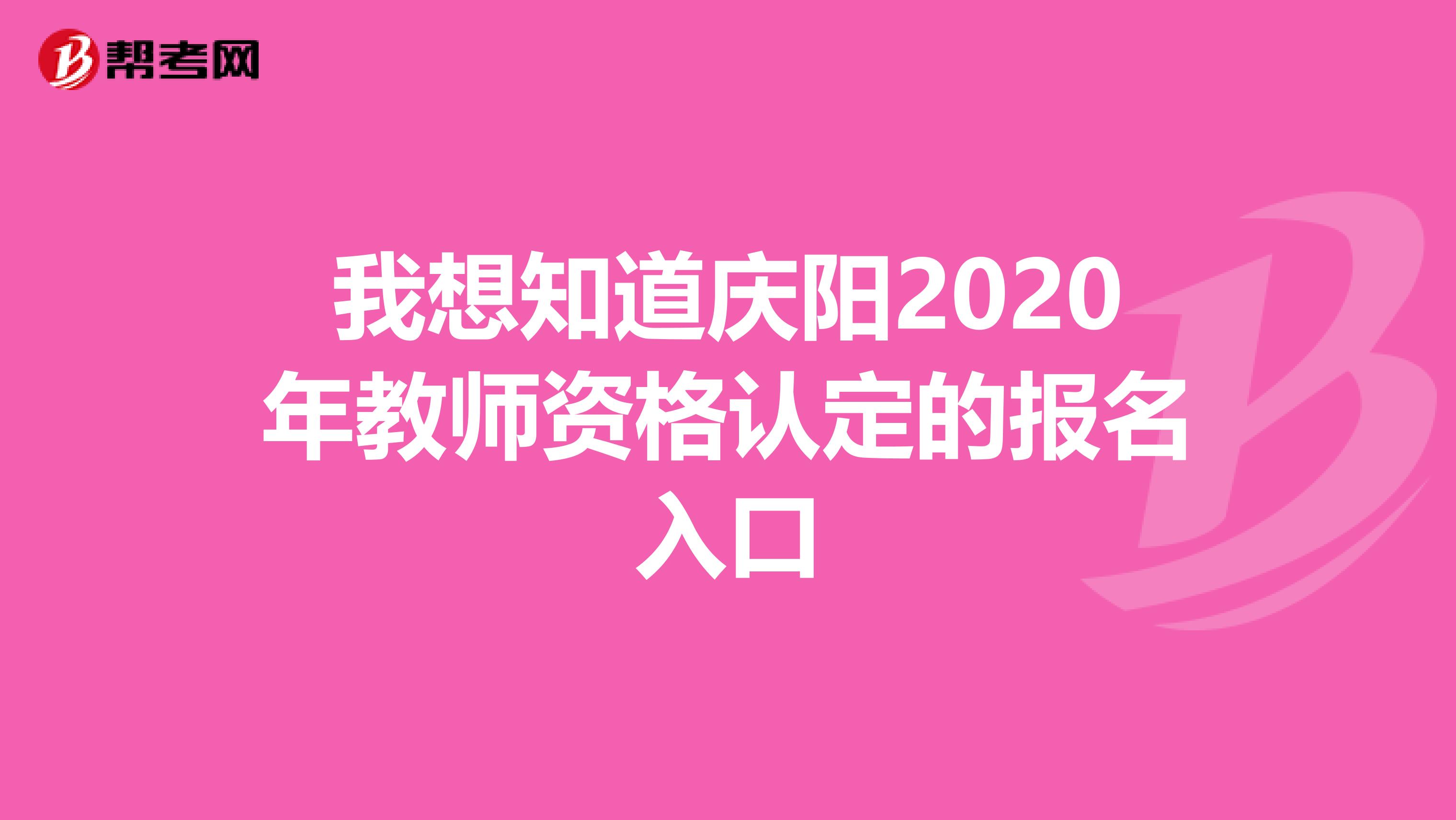 我想知道庆阳2020年教师资格认定的报名入口
