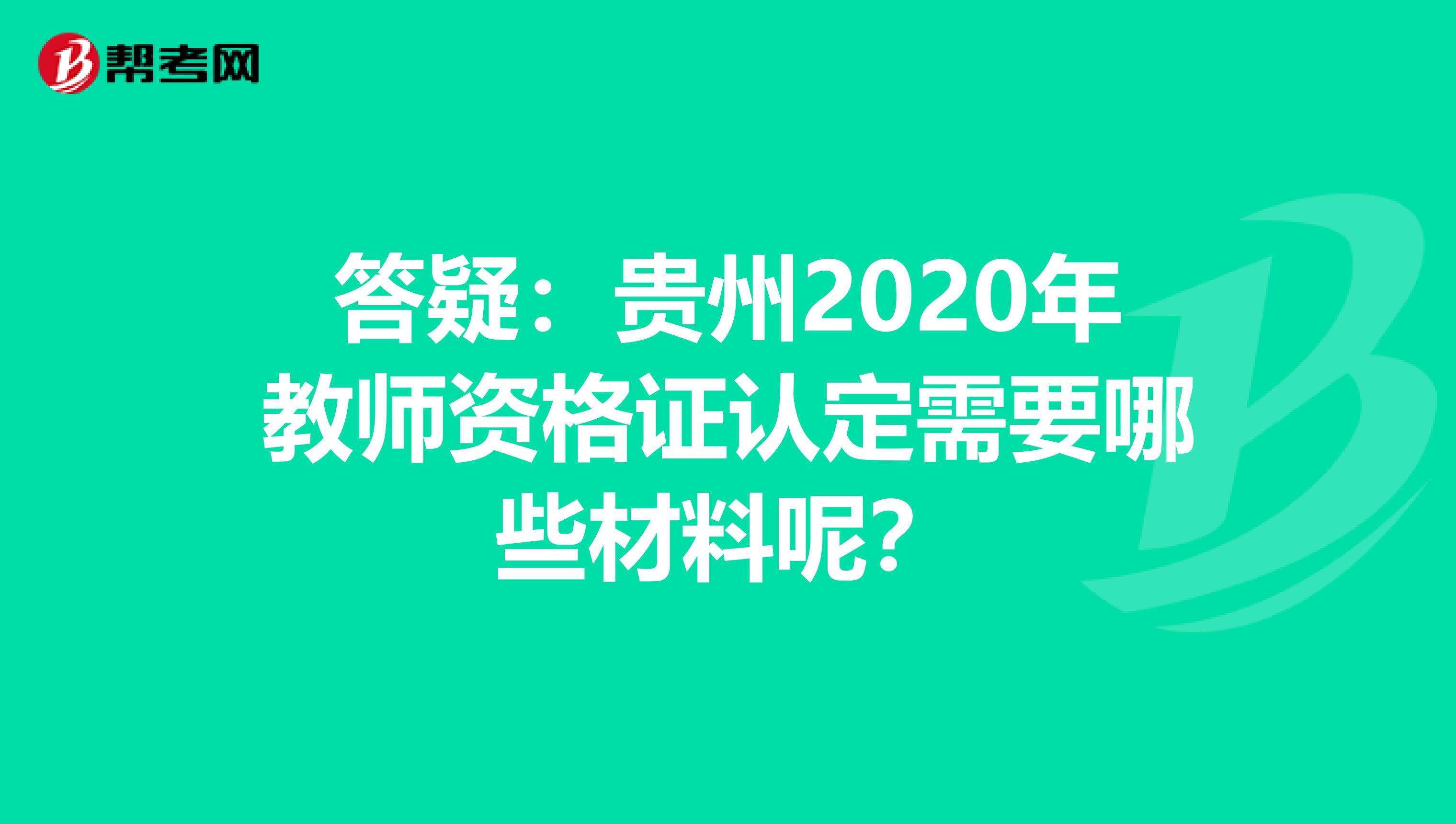 答疑：贵州2020年教师资格证认定需要哪些材料呢？