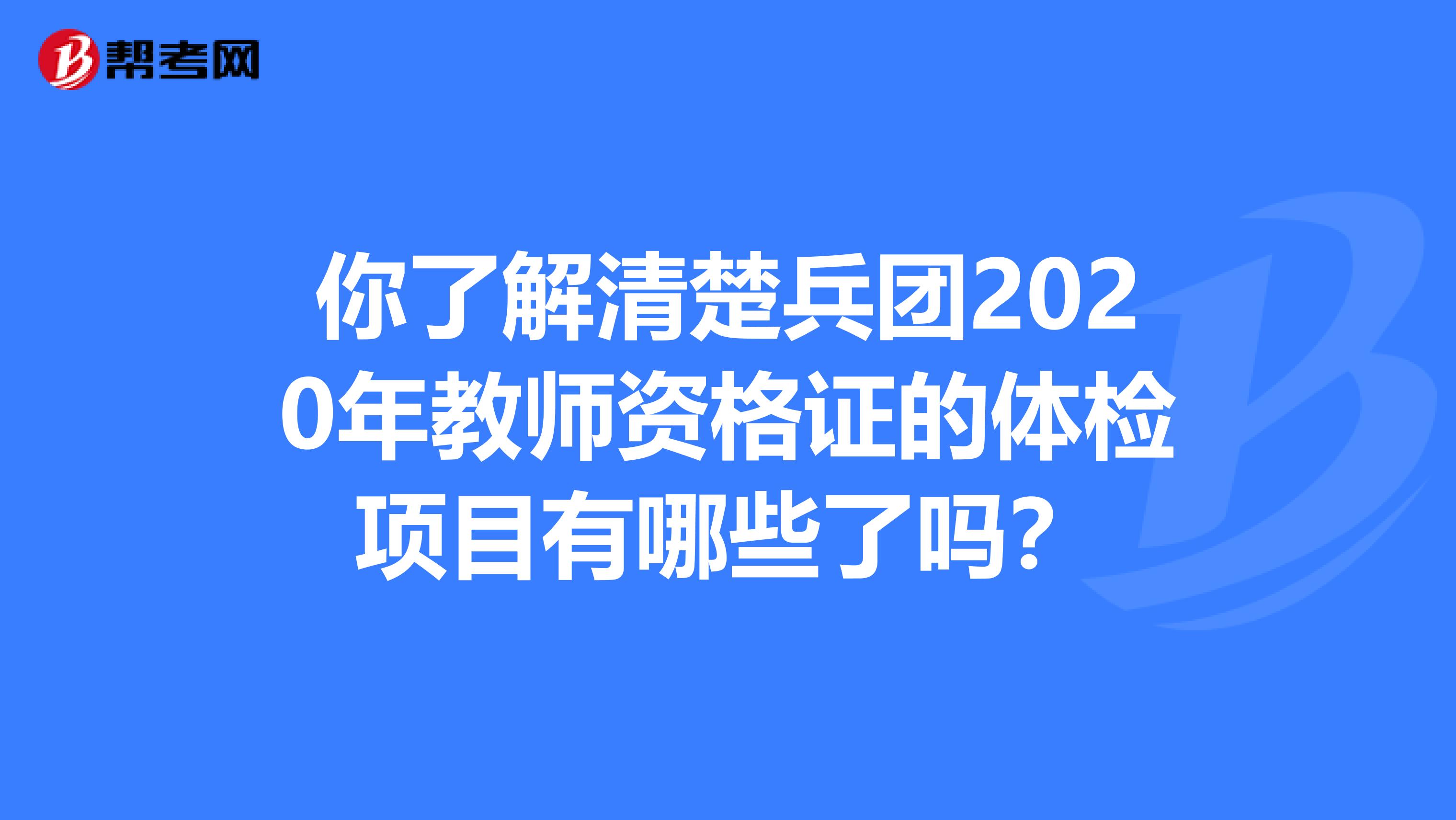 你了解清楚兵团2020年教师资格证的体检项目有哪些了吗？