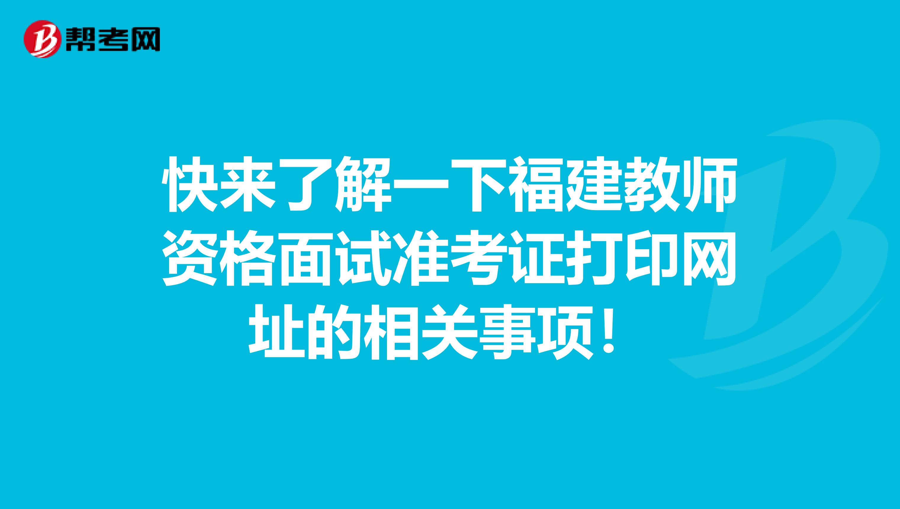 快来了解一下福建教师资格面试准考证打印网址的相关事项！