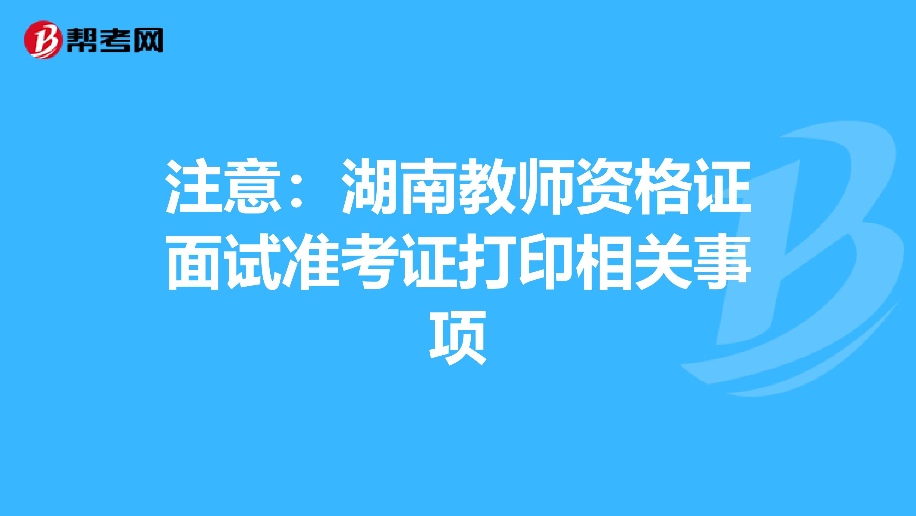 注意：湖南教师资格证面试准考证打印相关事项