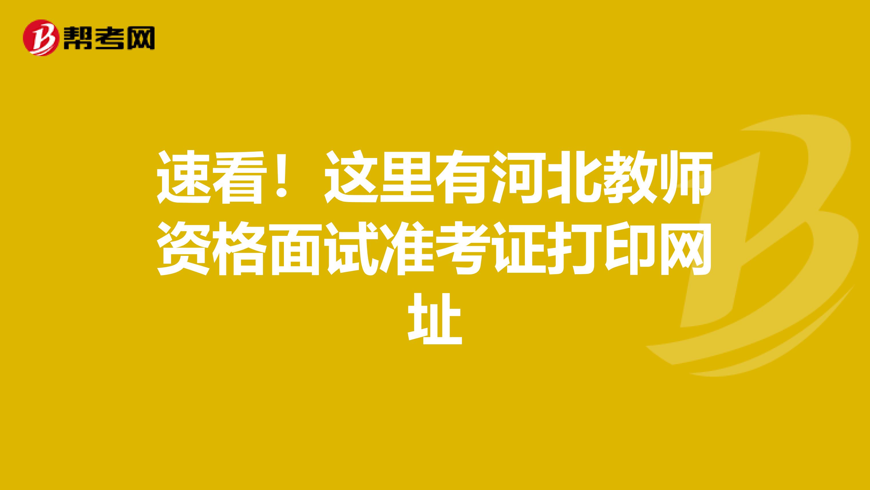 速看！这里有河北教师资格面试准考证打印网址