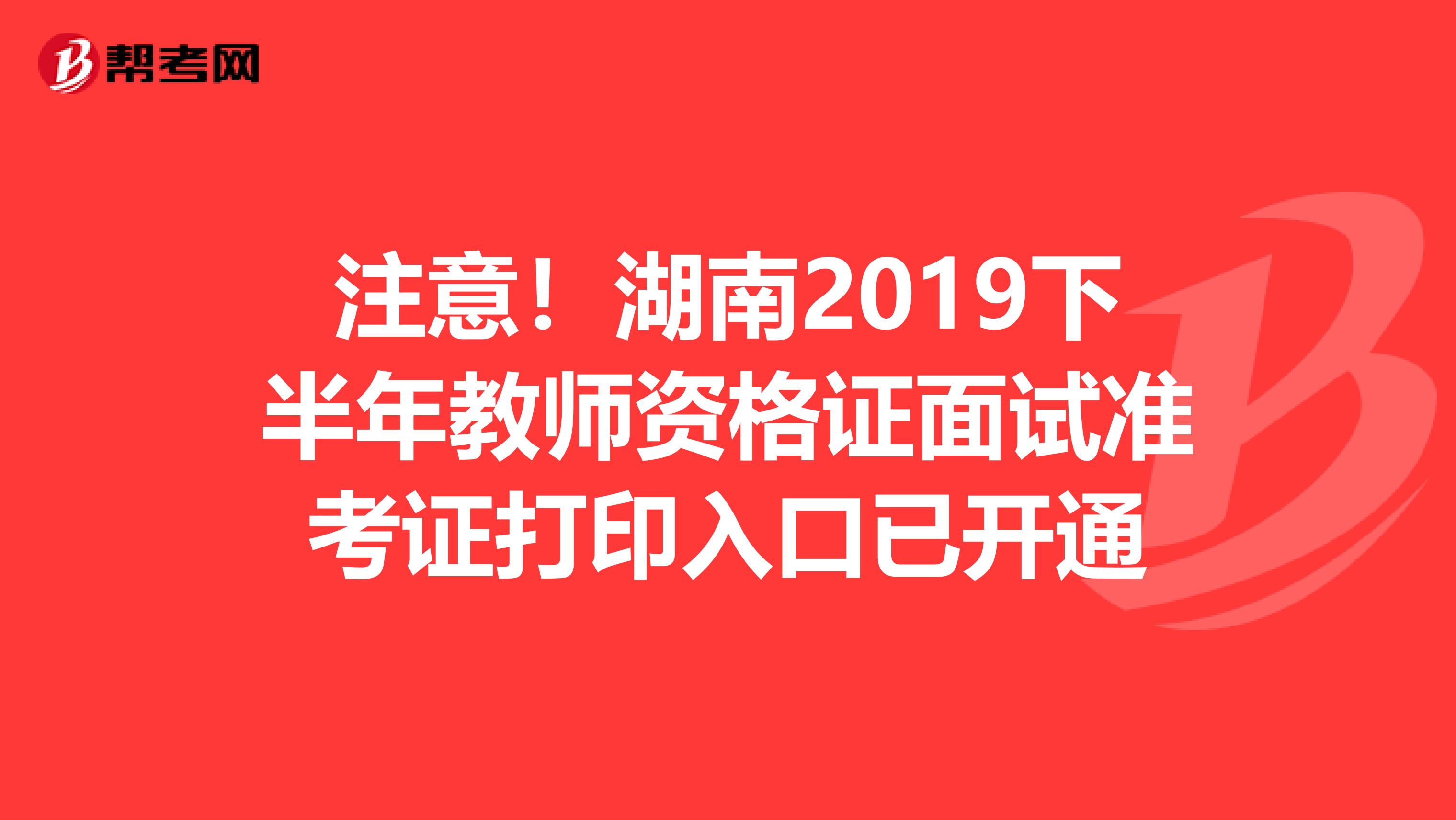 注意！湖南2019下半年教师资格证面试准考证打印入口已开通