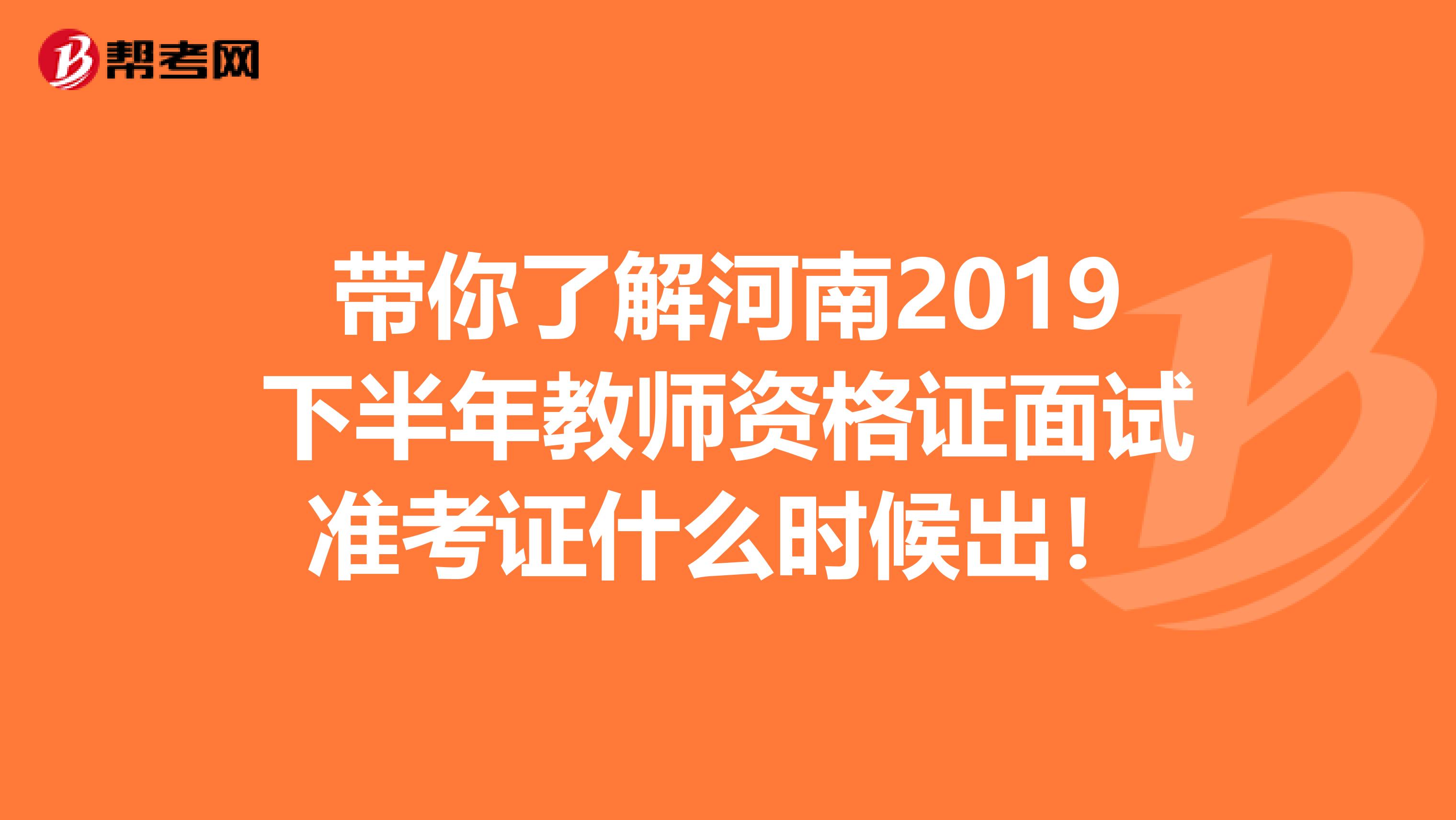 带你了解河南2019下半年教师资格证面试准考证什么时候出！