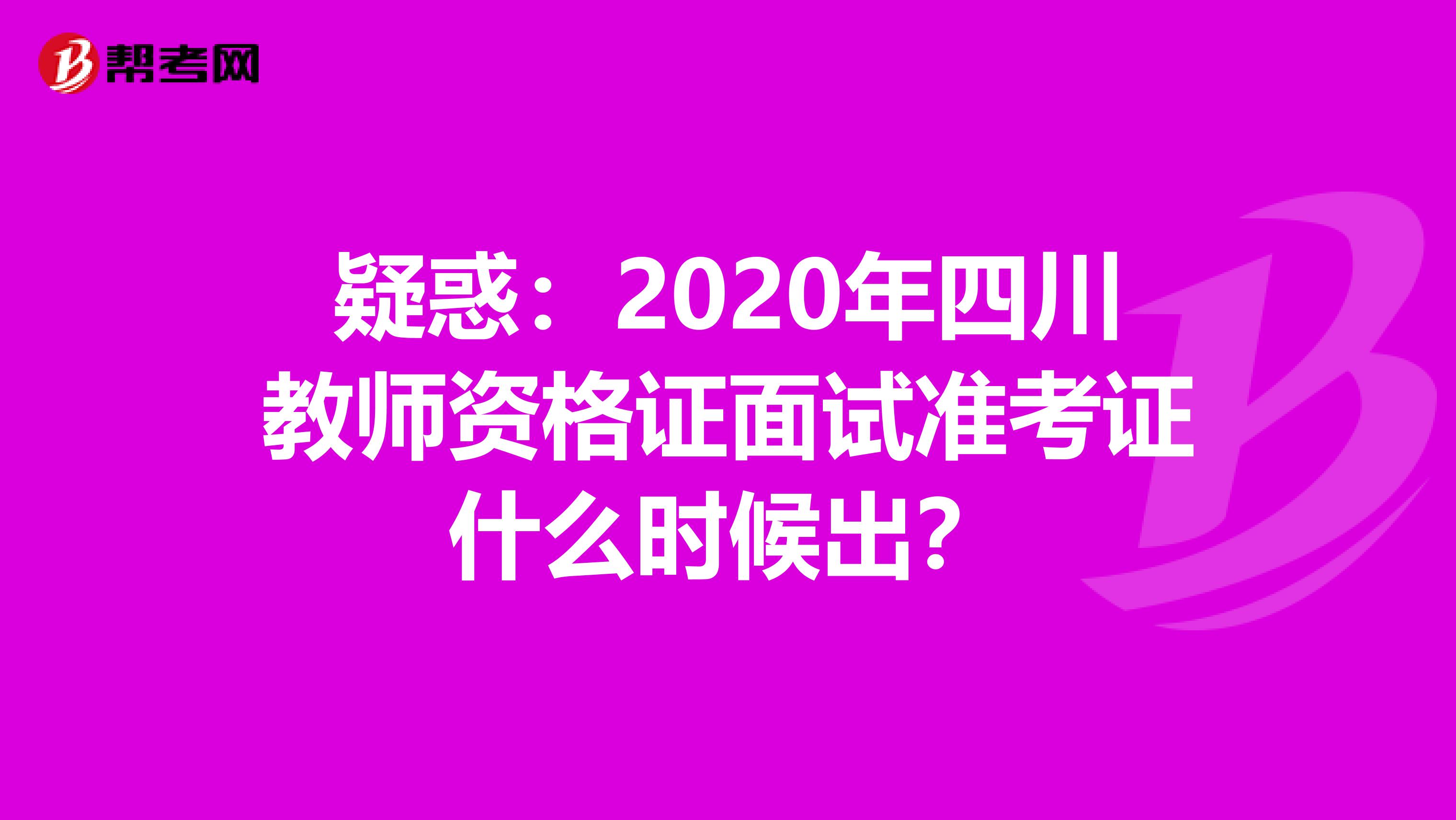 疑惑：2020年四川教师资格证面试准考证什么时候出？