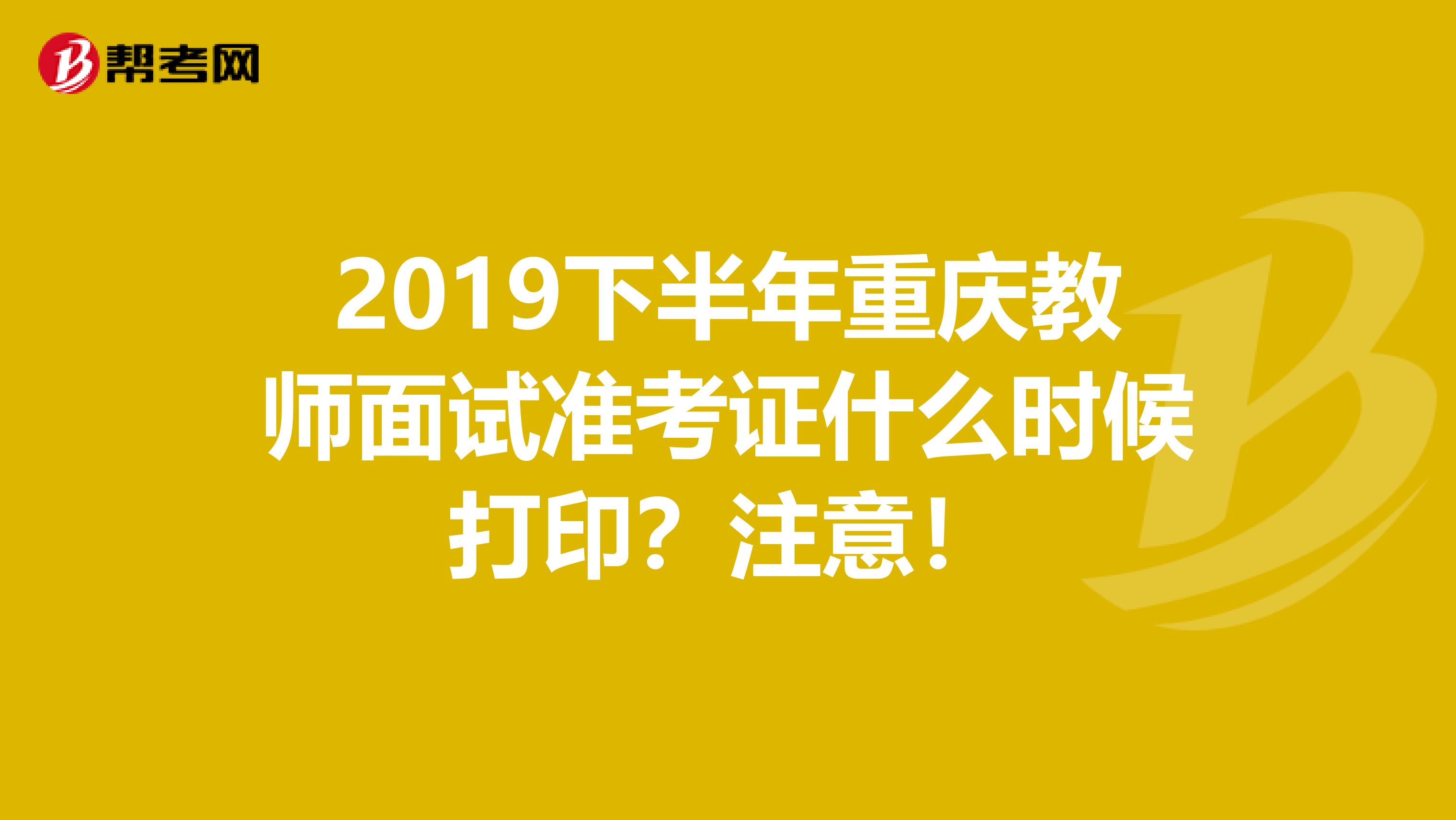 2019下半年重庆教师面试准考证什么时候打印？注意！