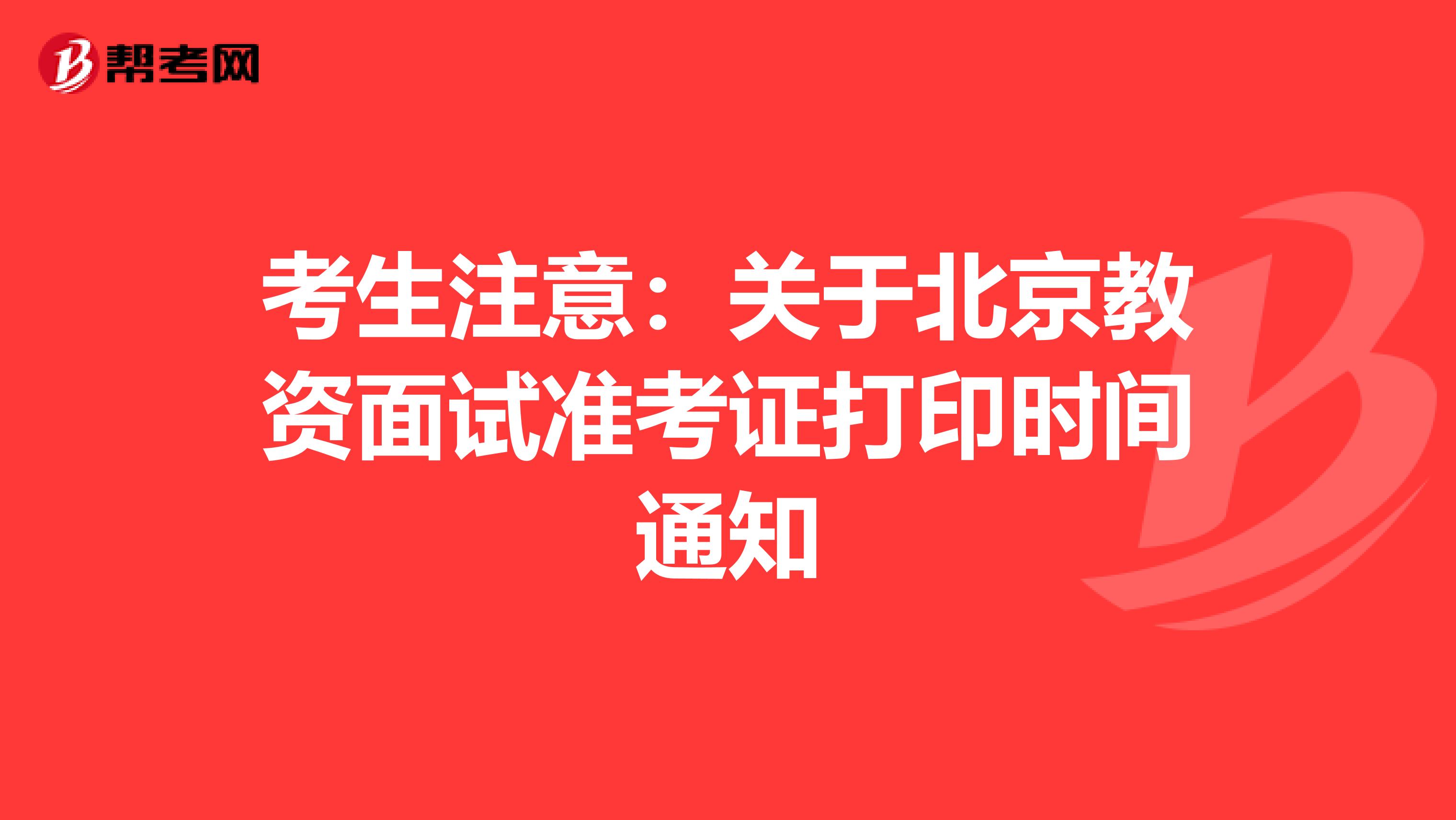 考生注意：关于北京教资面试准考证打印时间通知