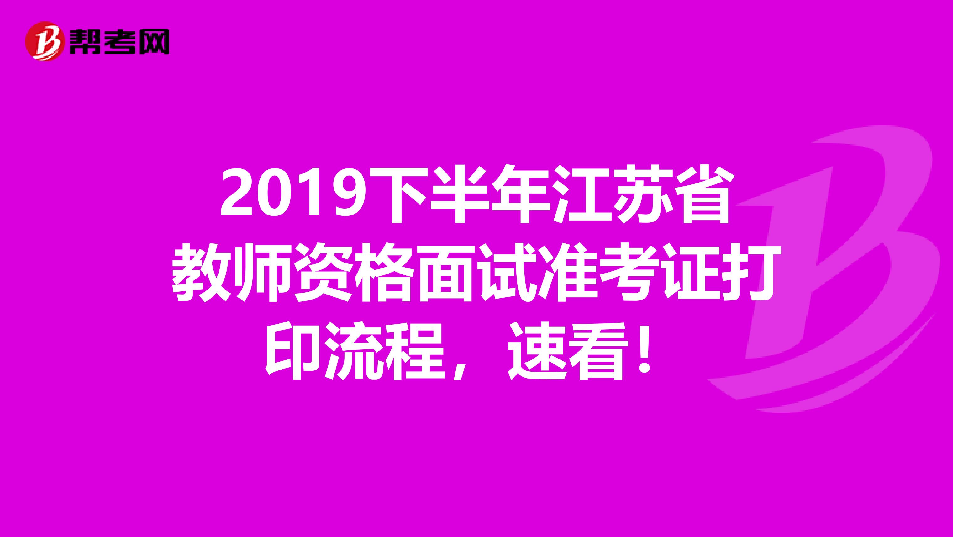 2019下半年江苏省教师资格面试准考证打印流程，速看！