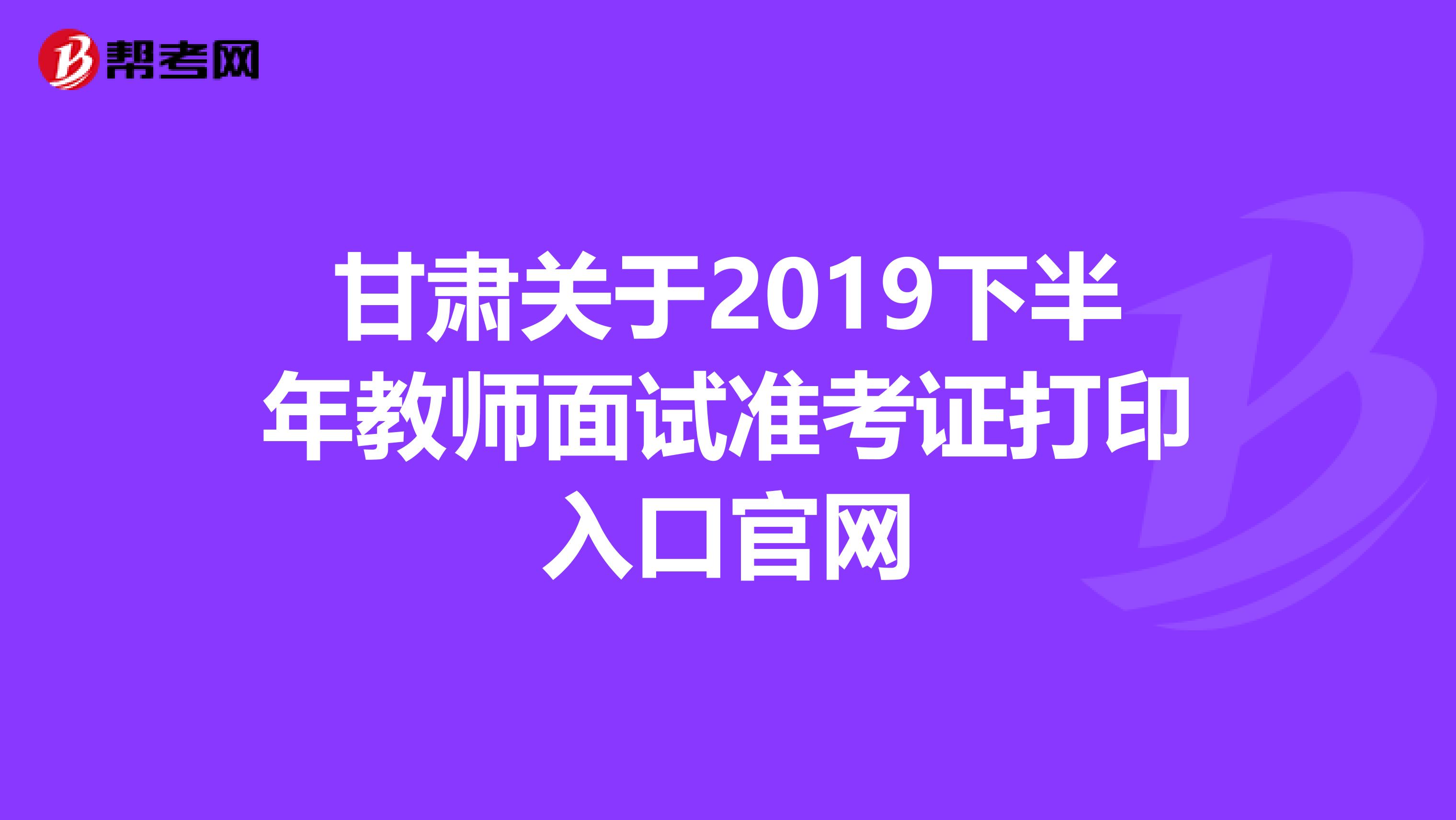甘肃关于2019下半年教师面试准考证打印入口官网
