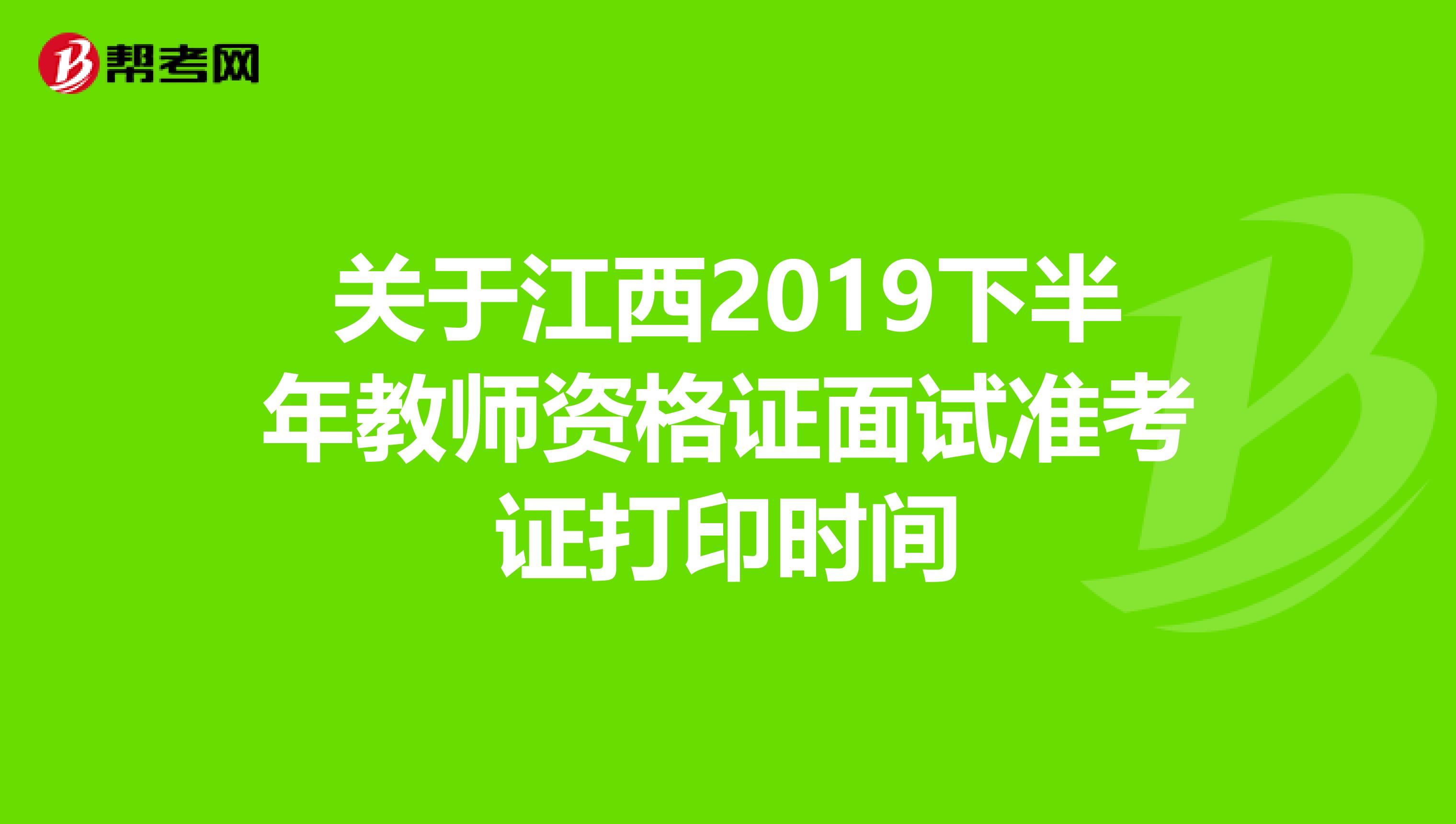 关于江西2019下半年教师资格证面试准考证打印时间