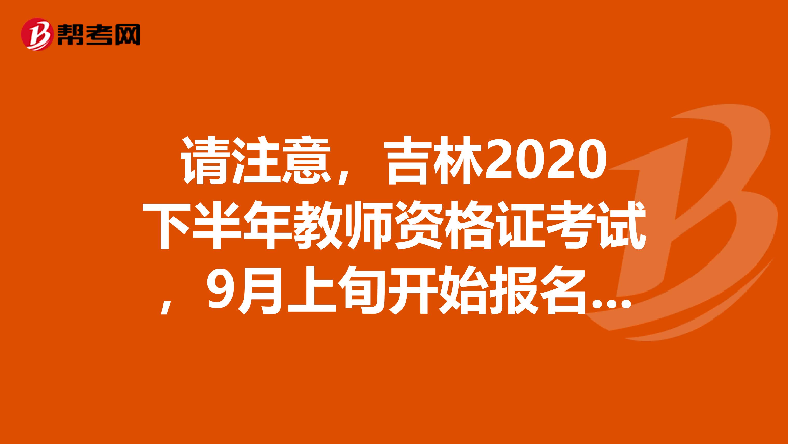 请注意，吉林2020下半年教师资格证考试，9月上旬开始报名了！