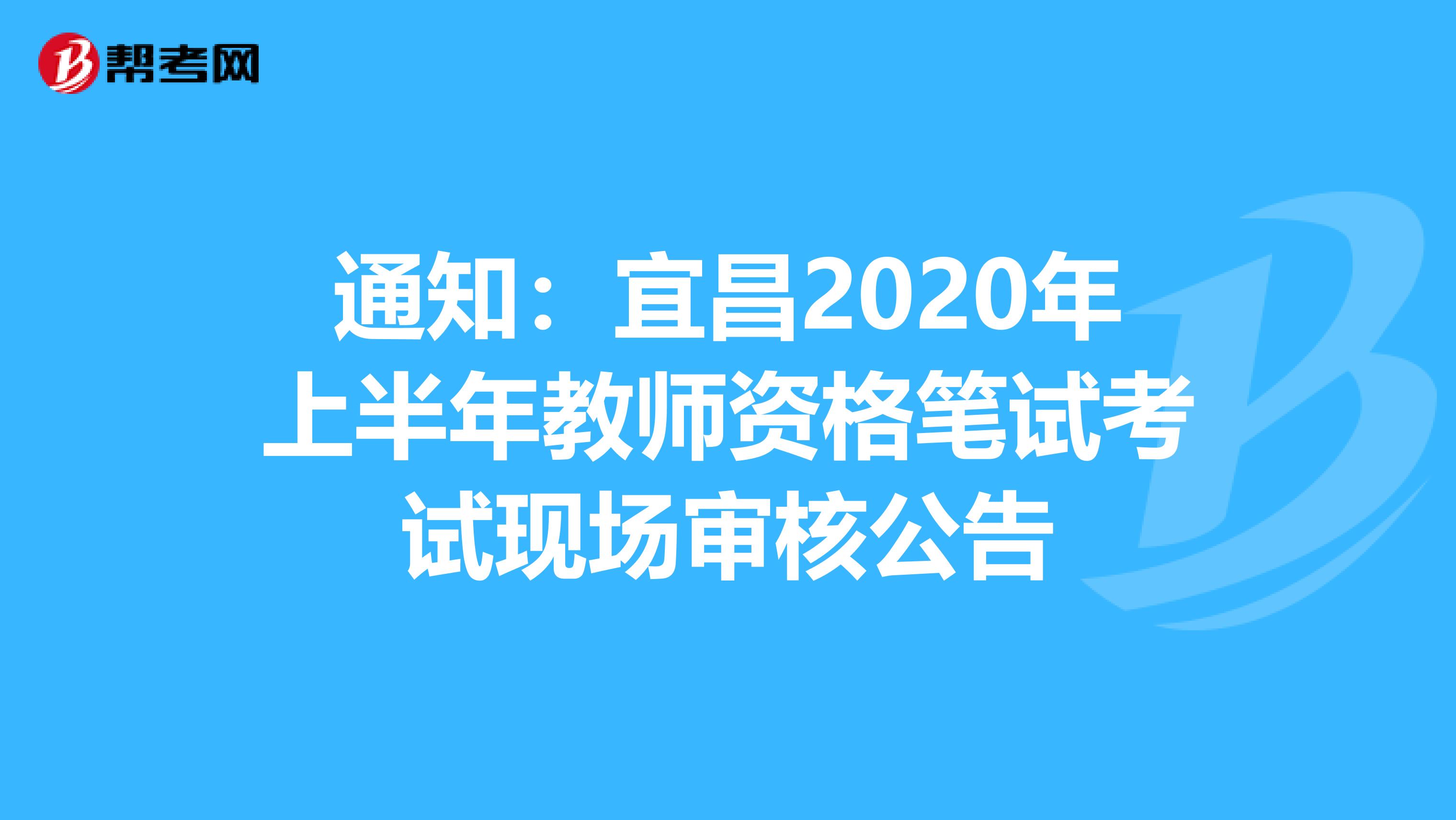 通知：宜昌2020年上半年教师资格笔试考试现场审核公告