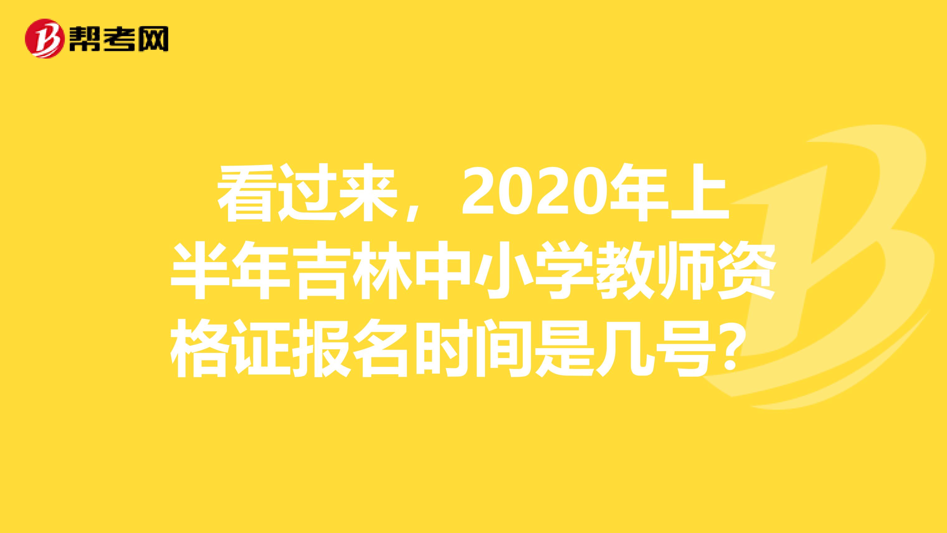 看过来，2020年上半年吉林中小学教师资格证报名时间是几号？