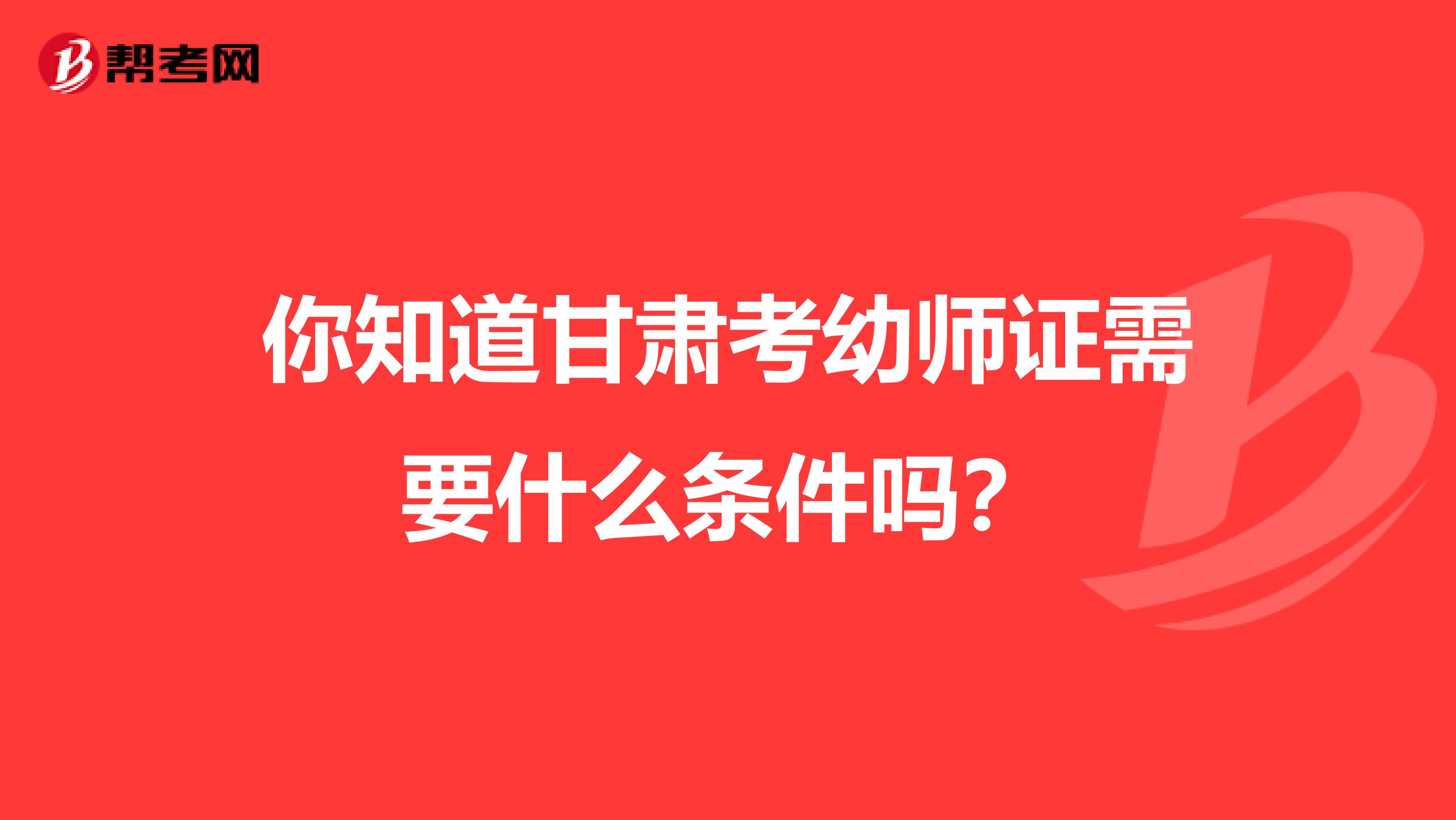 你知道甘肃考幼师证需要什么条件吗？