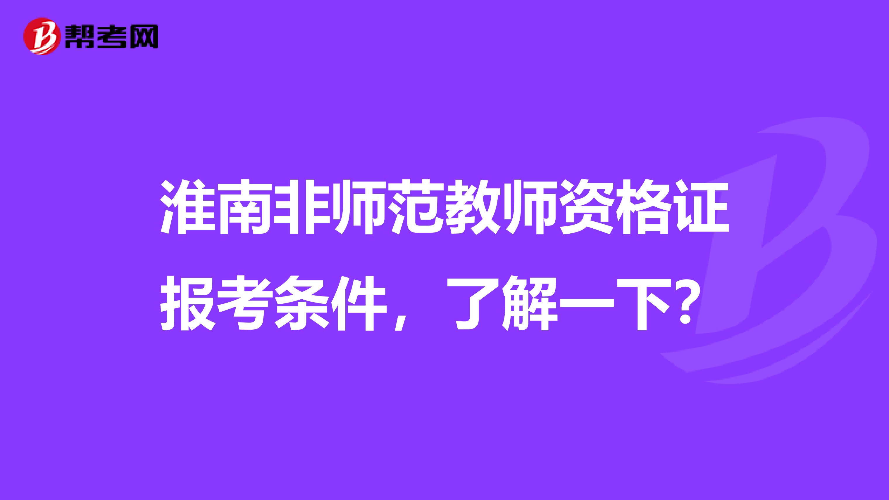 淮南非师范教师资格证报考条件，了解一下？