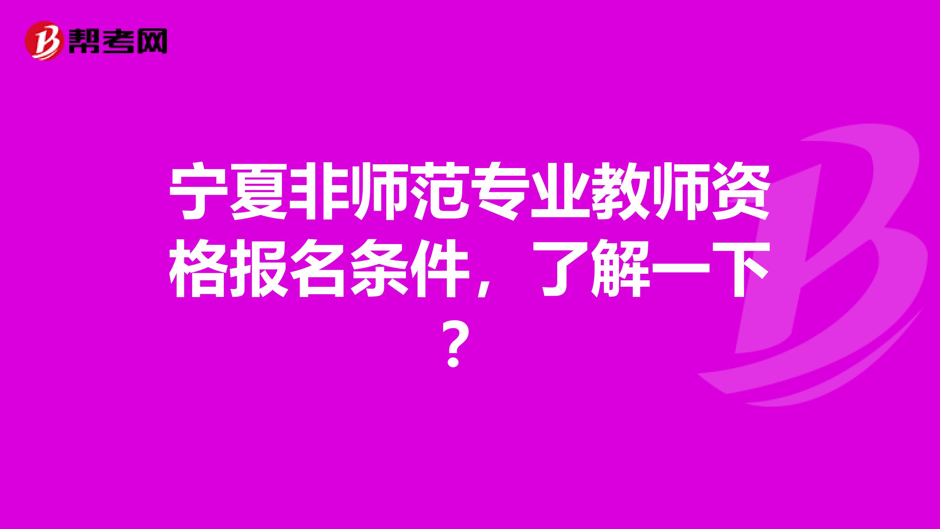 宁夏非师范专业教师资格报名条件，了解一下？