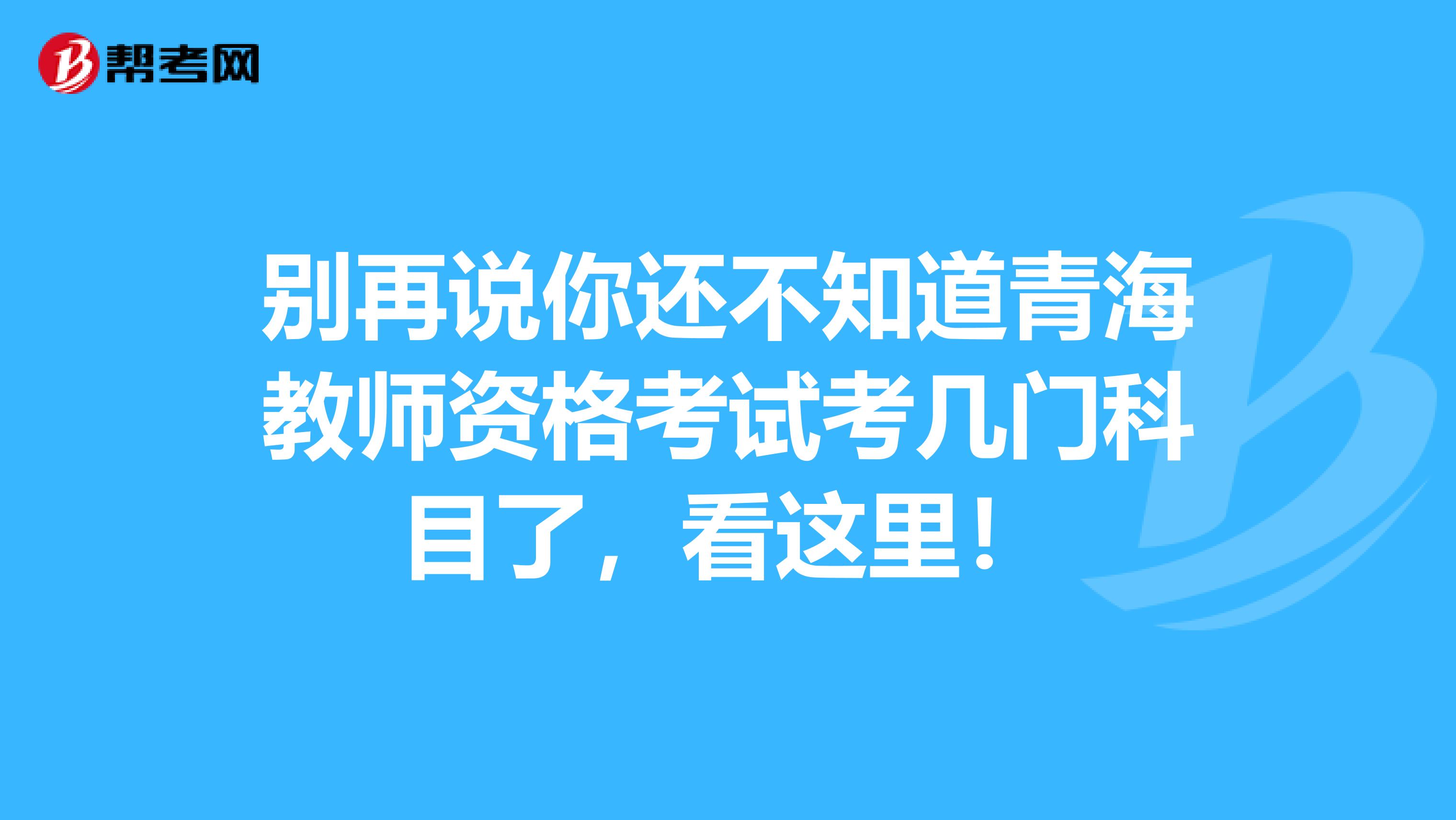 别再说你还不知道青海教师资格考试考几门科目了，看这里！