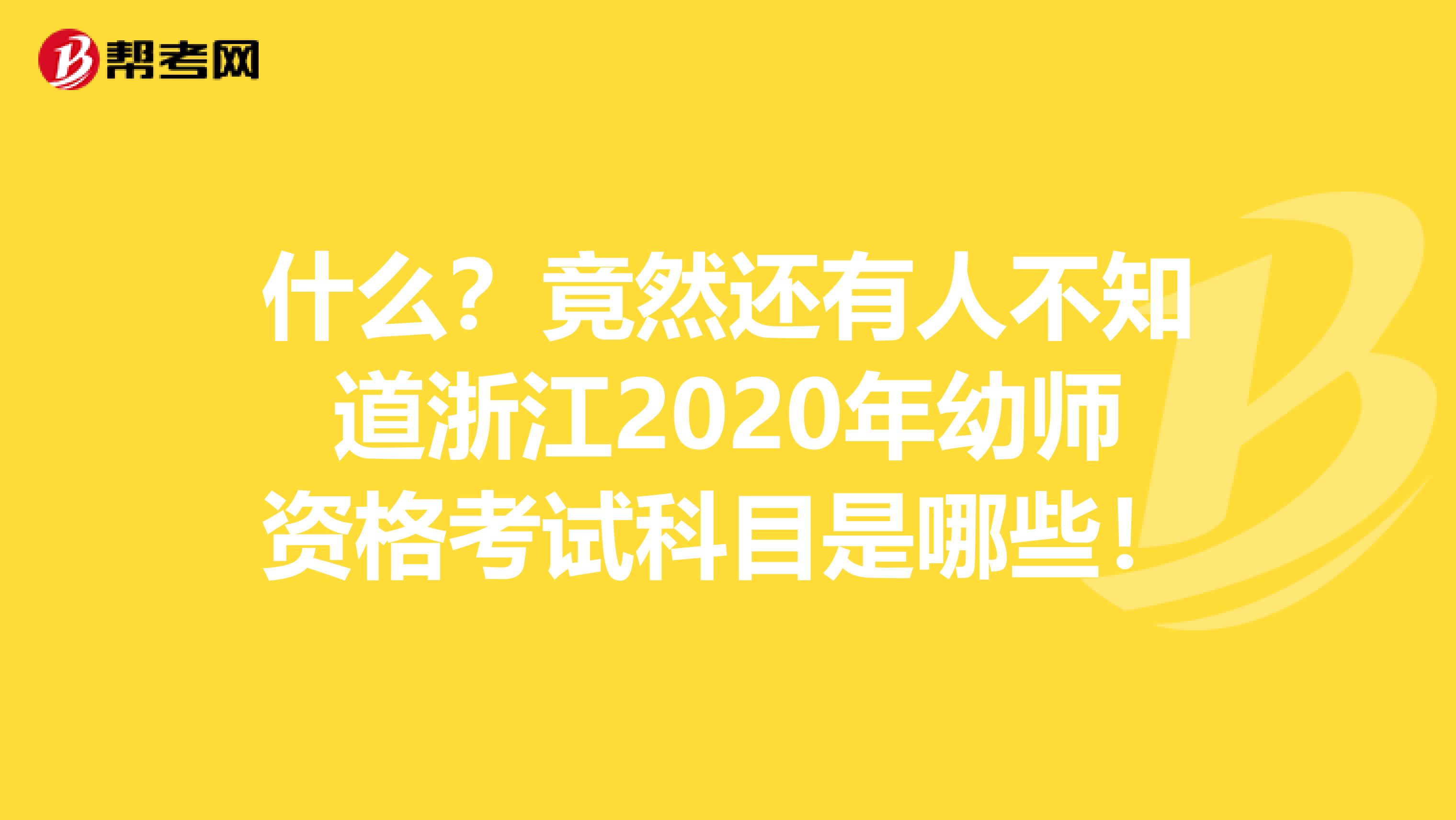 什么？竟然还有人不知道浙江2020年幼师资格考试科目是哪些！