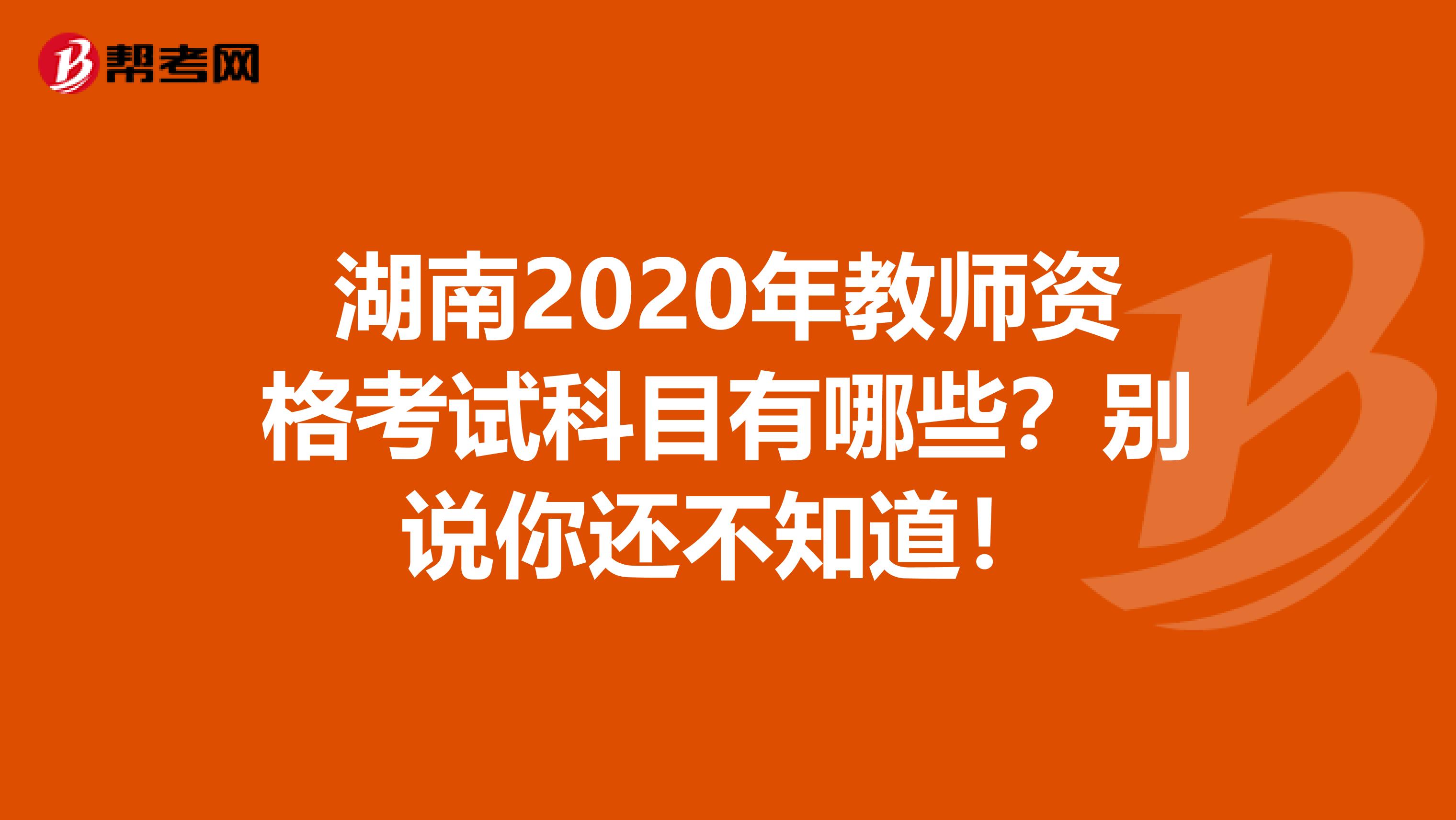 湖南2020年教师资格考试科目有哪些？别说你还不知道！