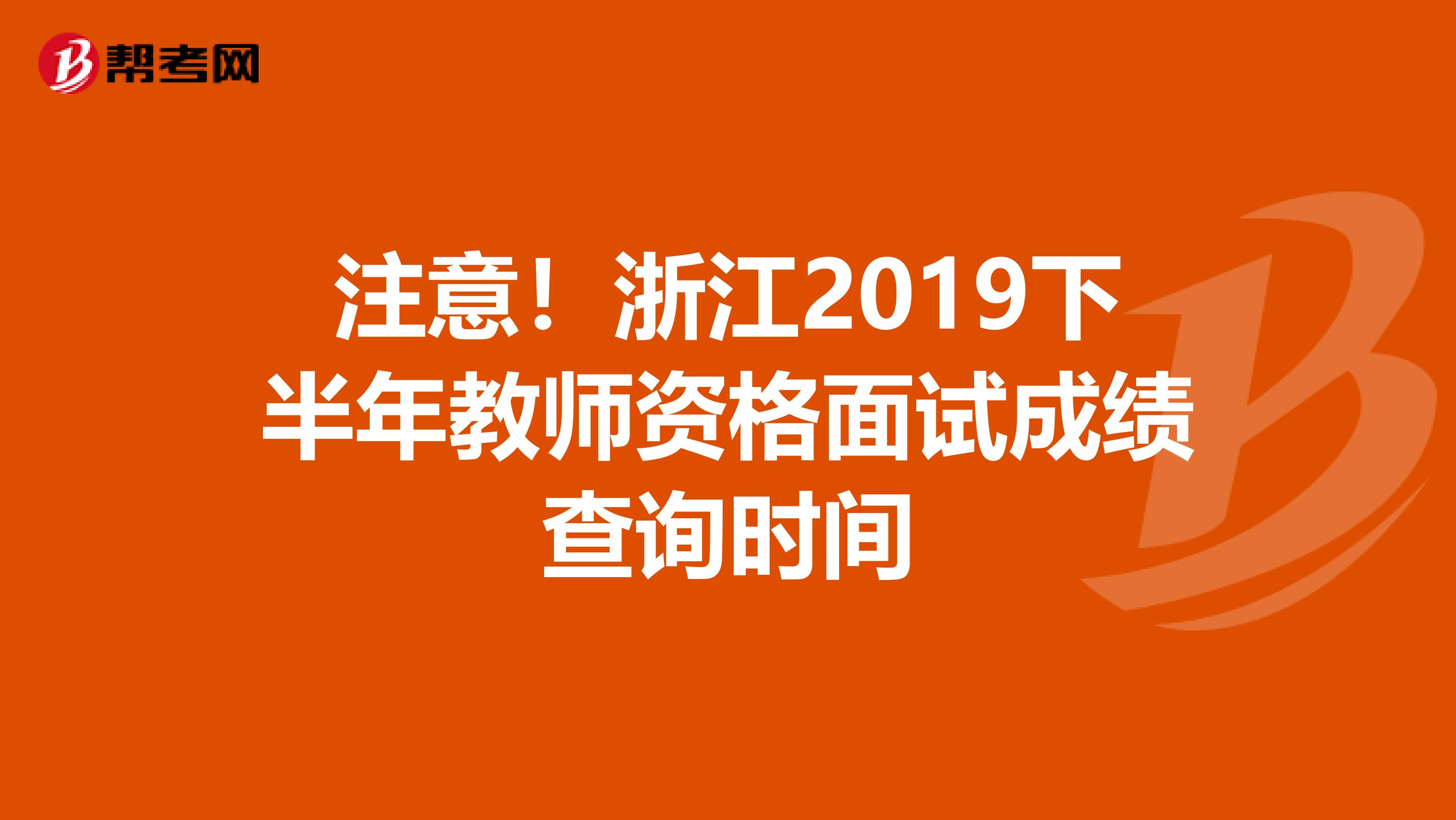 注意！浙江2019下半年教师资格面试成绩查询时间