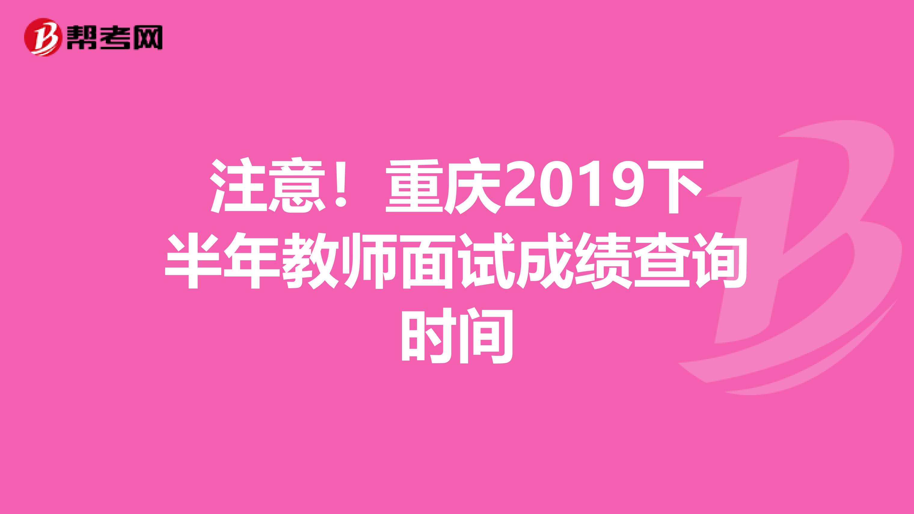 注意！重庆2019下半年教师面试成绩查询时间