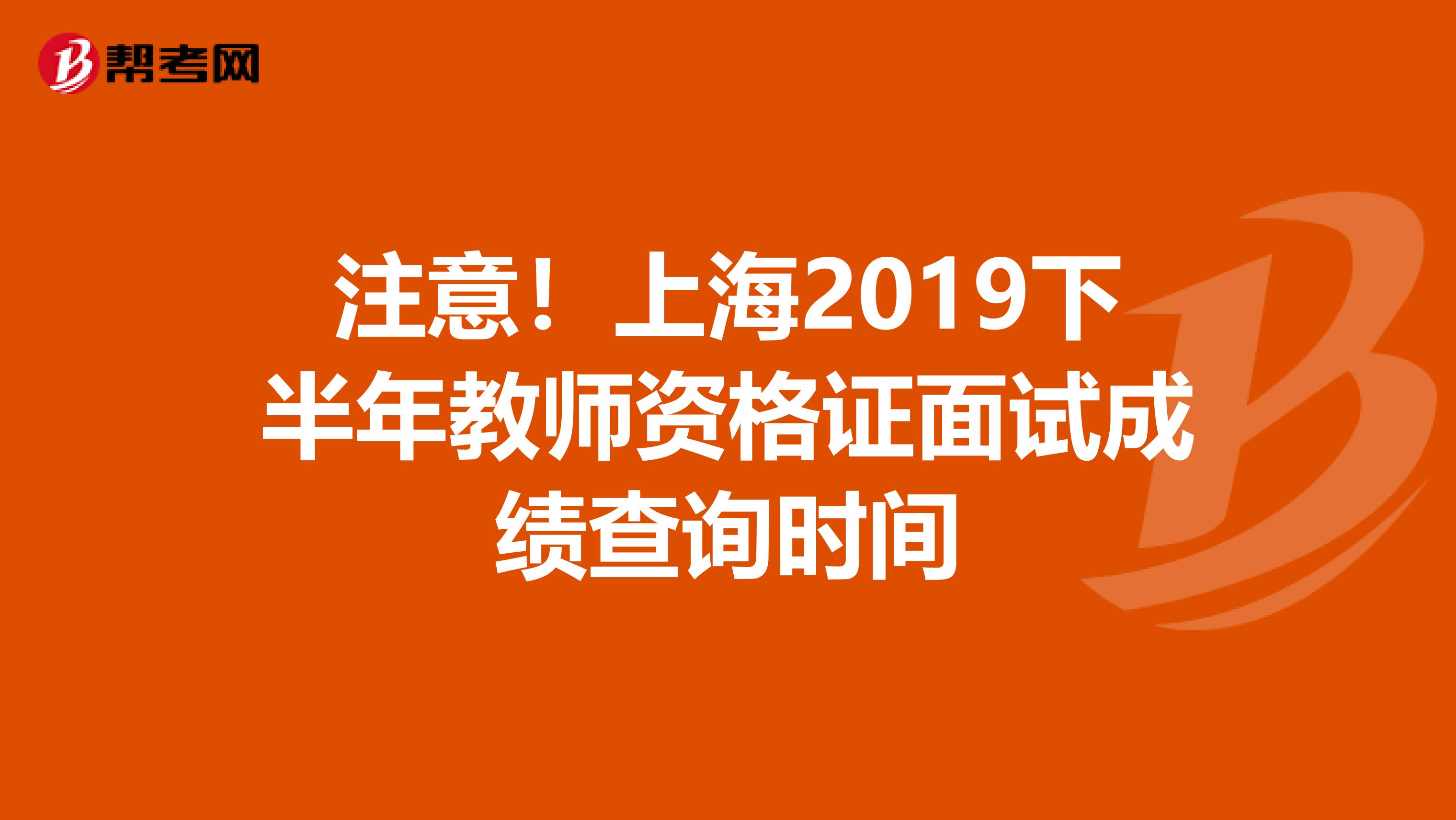 注意！上海2019下半年教师资格证面试成绩查询时间