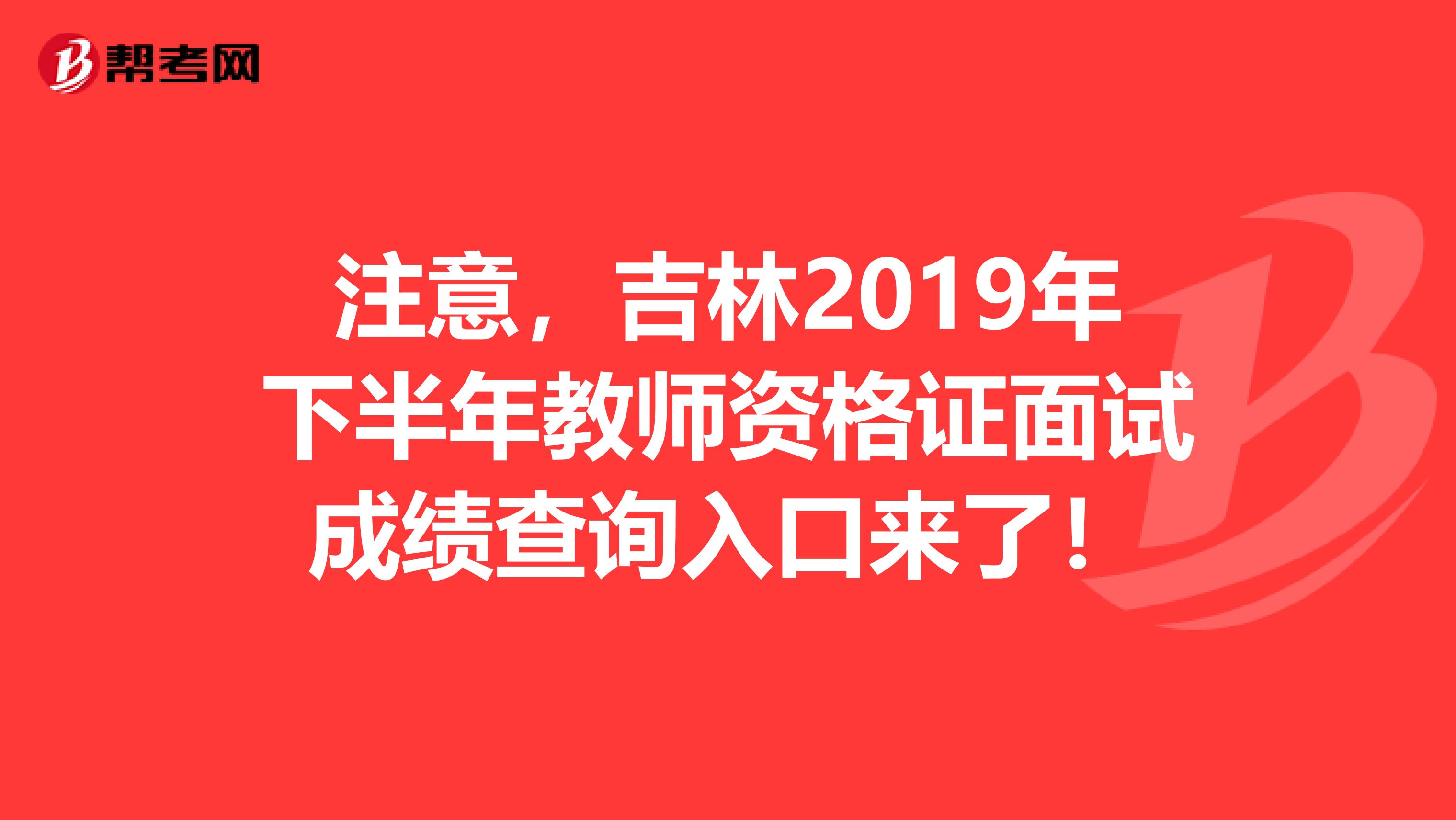 注意，吉林2019年下半年教师资格证面试成绩查询入口来了！