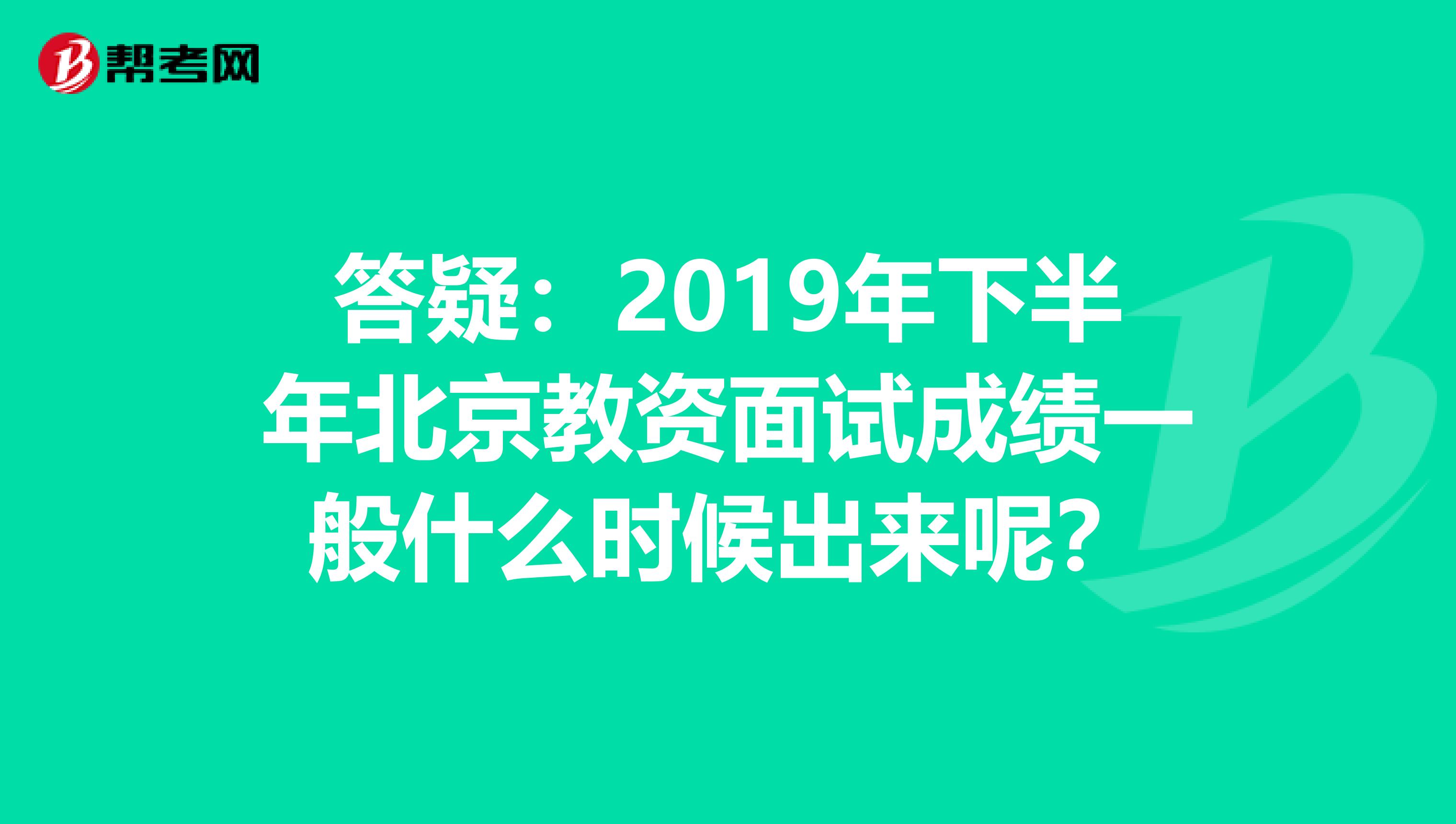 答疑：2019年下半年北京教资面试成绩一般什么时候出来呢？