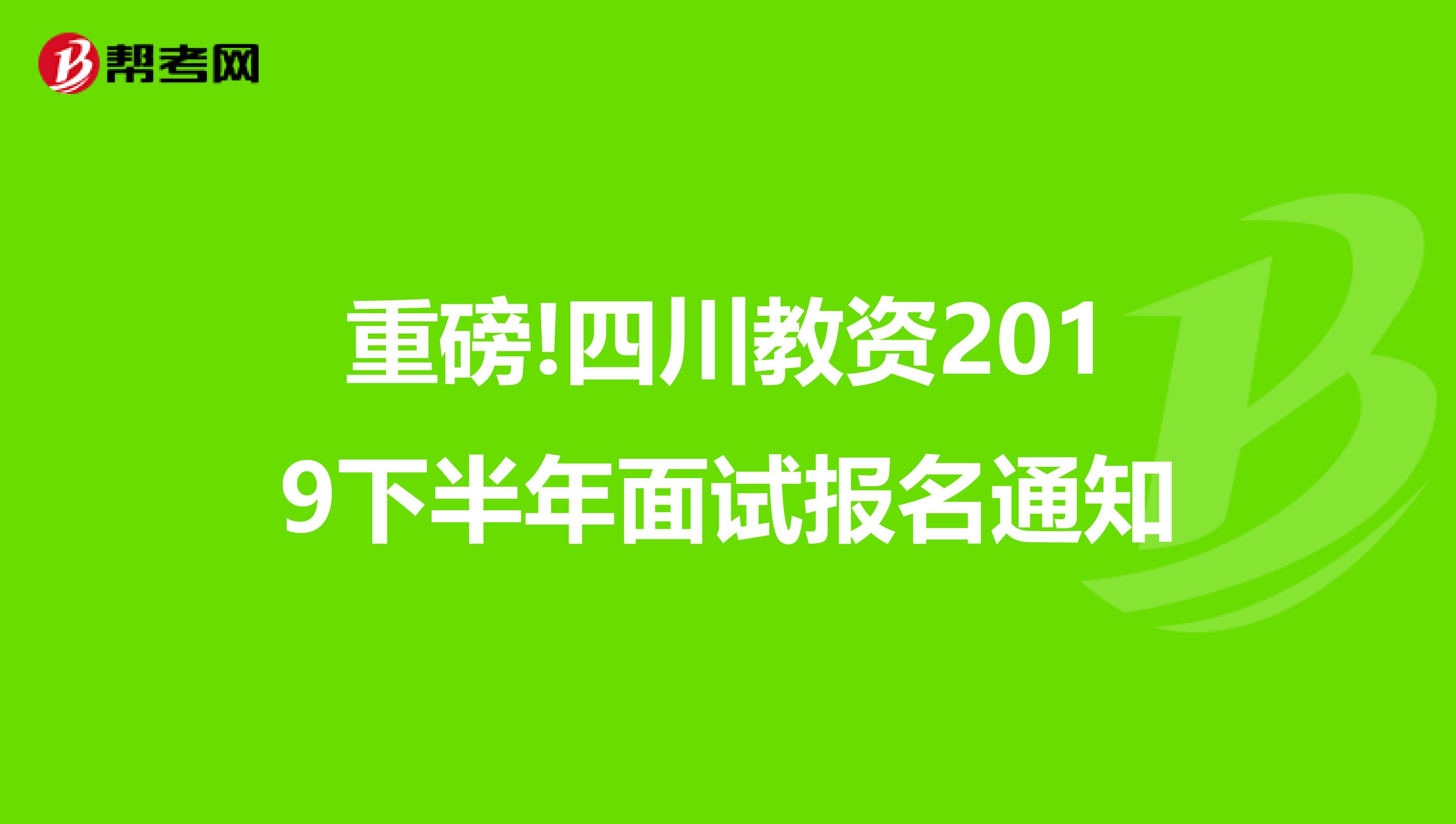 重磅!四川教资2019下半年面试报名通知
