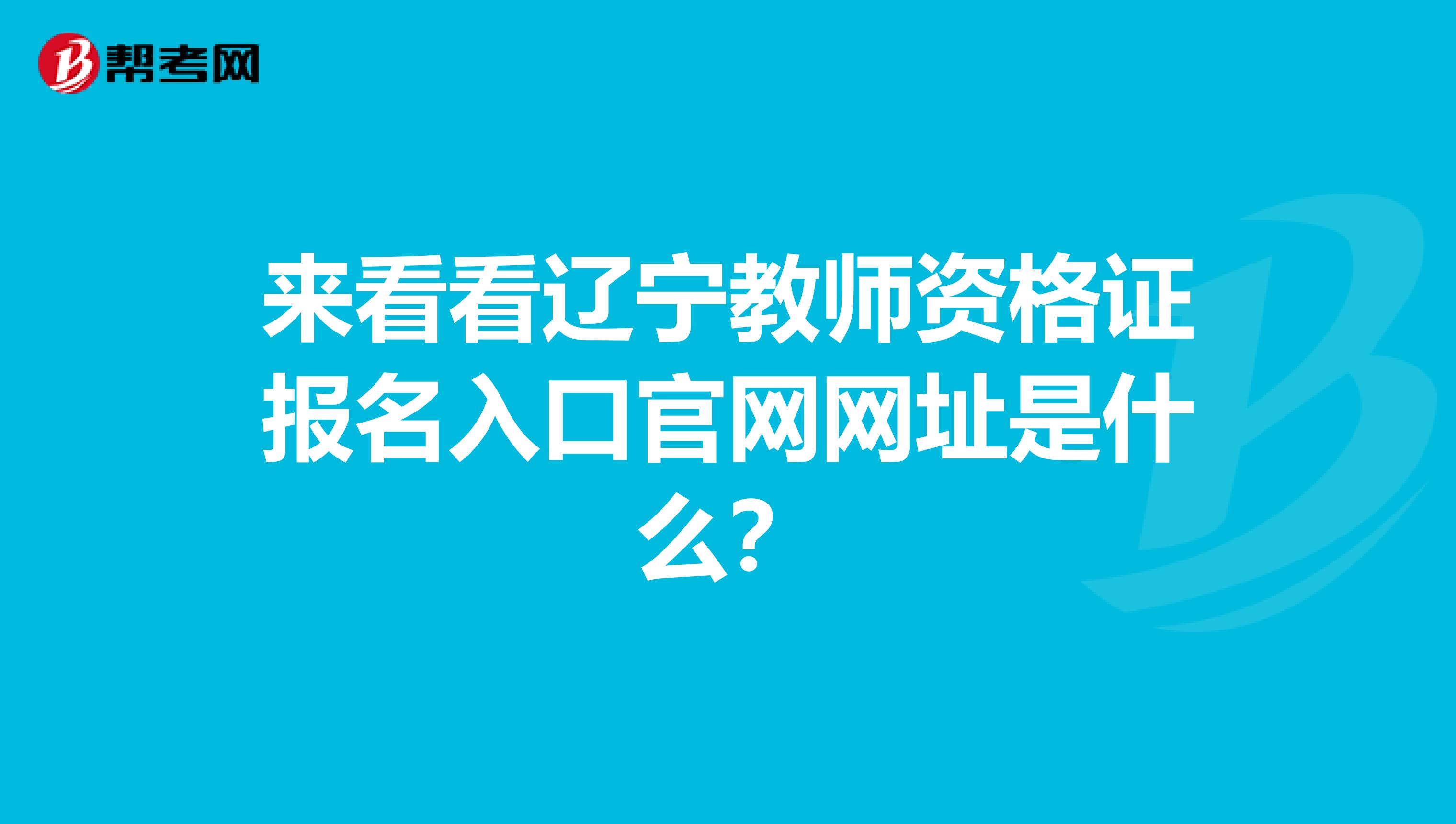 来看看辽宁教师资格证报名入口官网网址是什么？