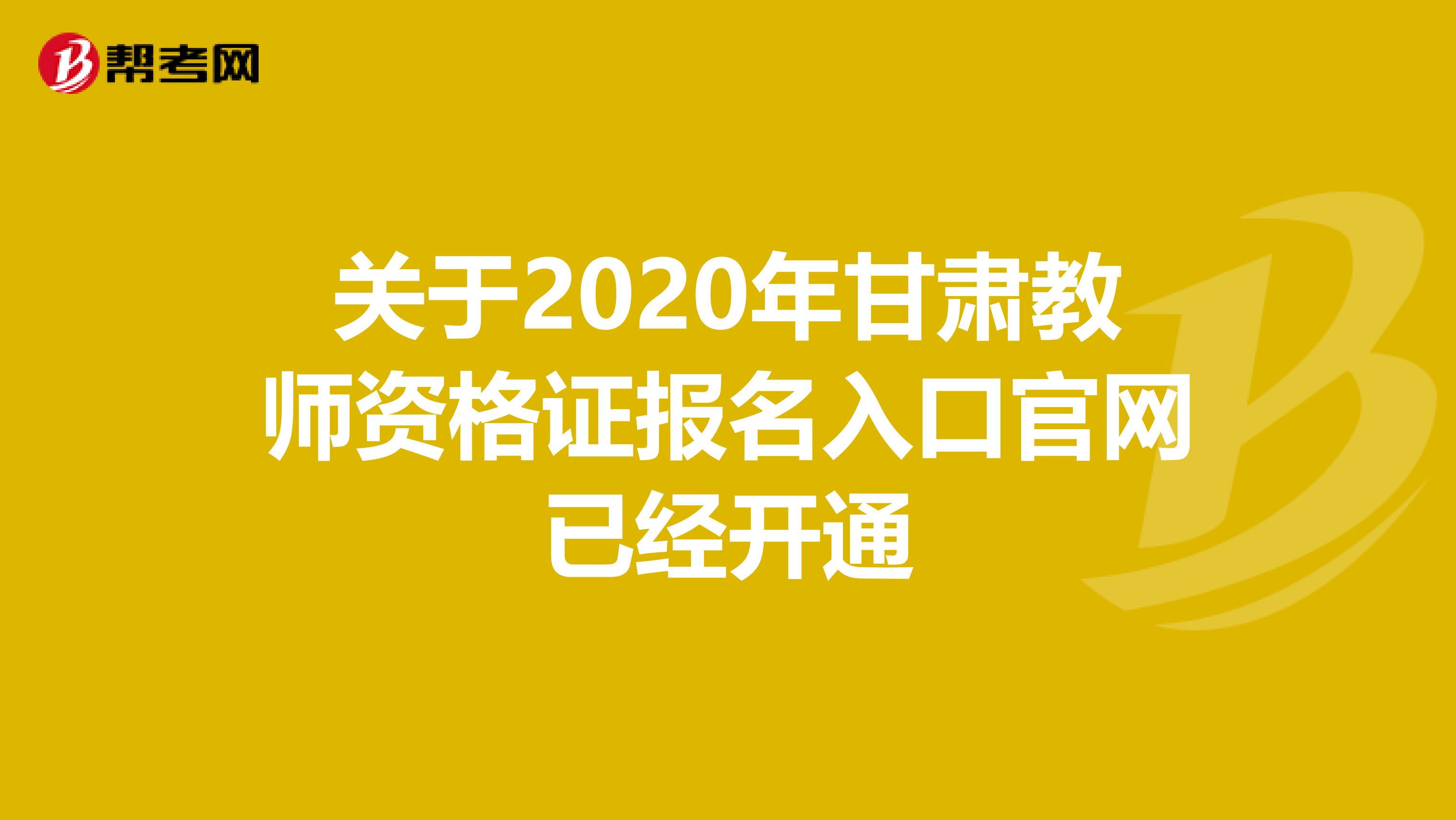 关于2020年甘肃教师资格证报名入口官网已经开通