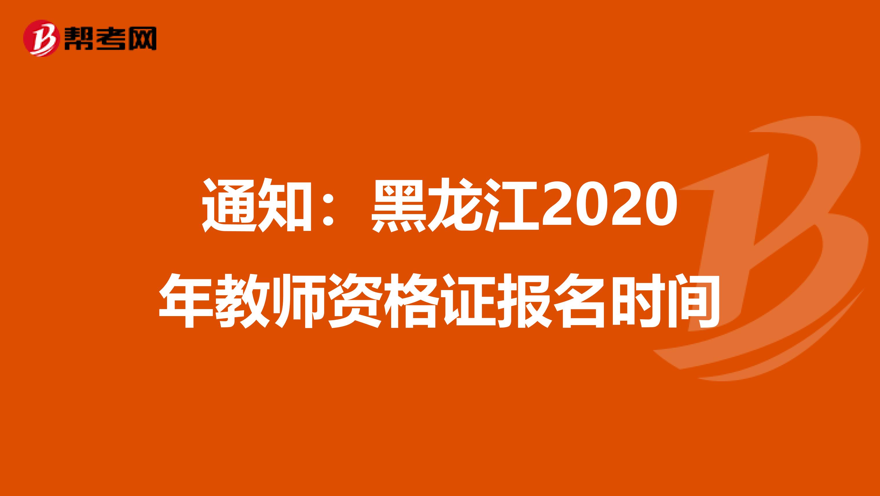 通知：黑龙江2020年教师资格证报名时间