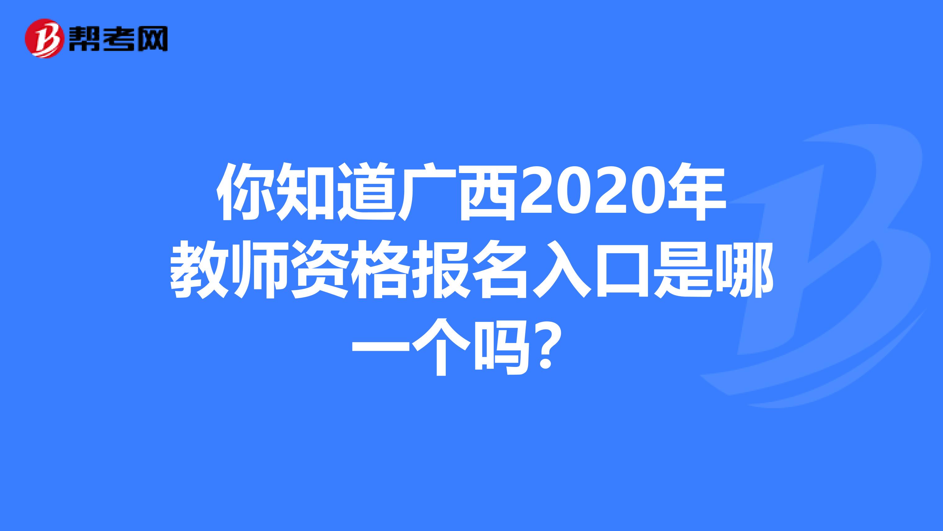 你知道广西2020年教师资格报名入口是哪一个吗？
