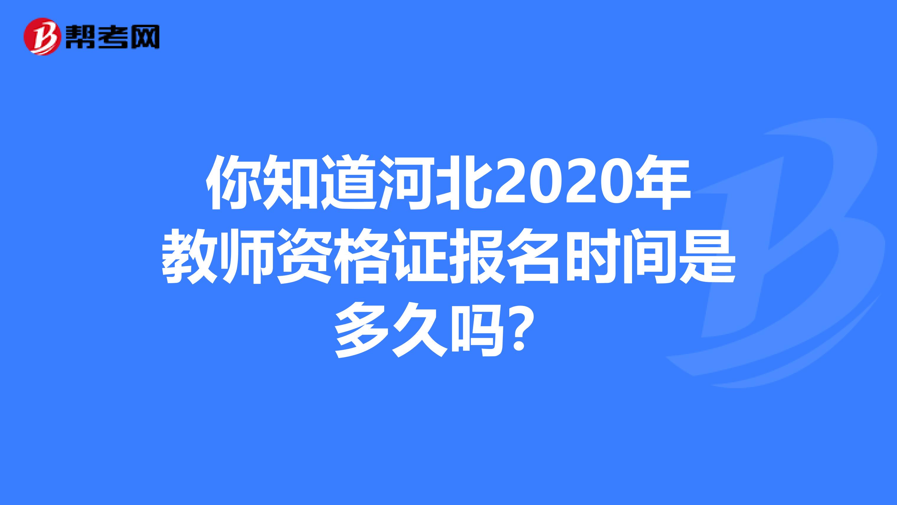 你知道河北2020年教师资格证报名时间是多久吗？