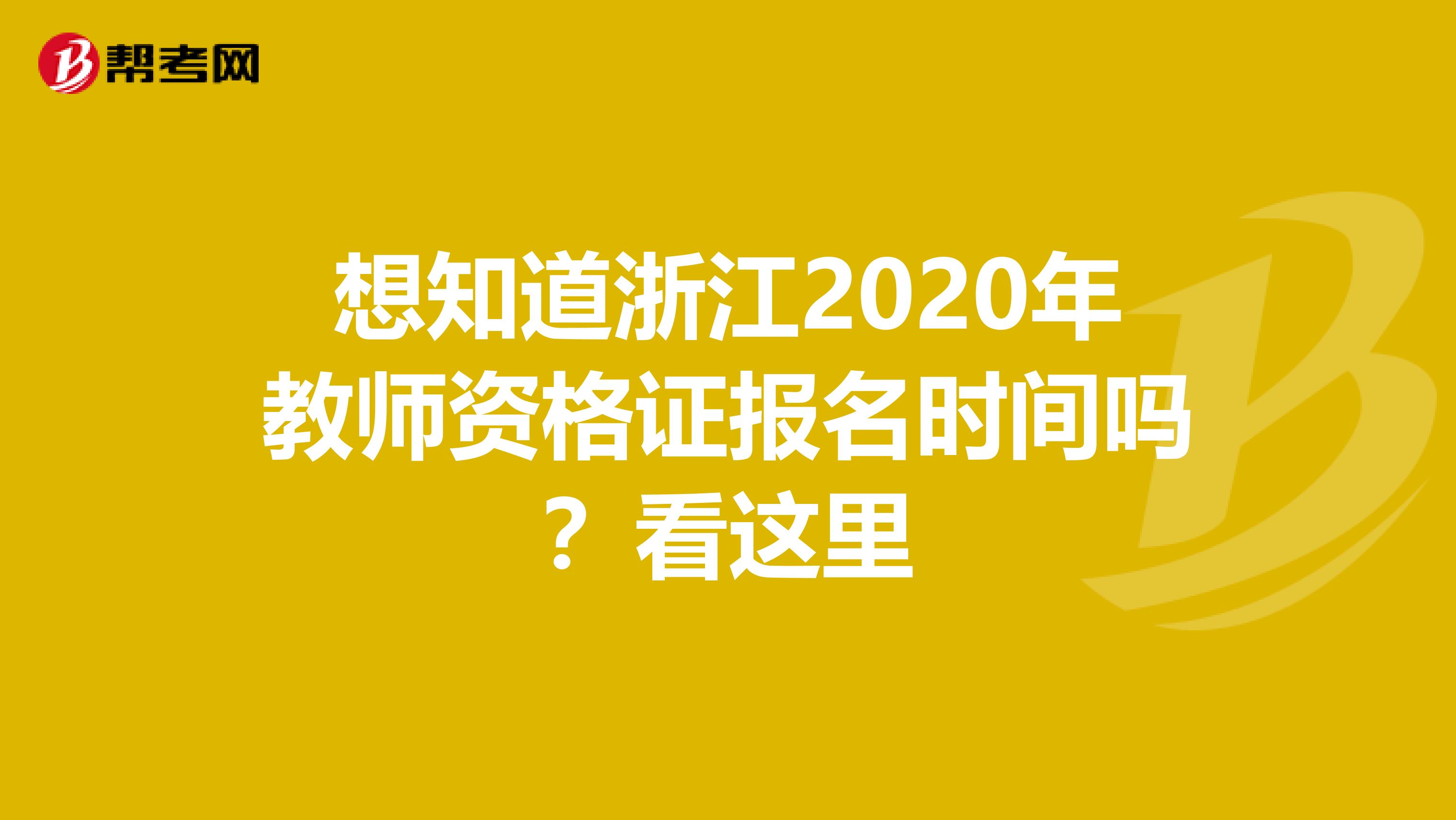 想知道浙江2020年教师资格证报名时间吗？看这里