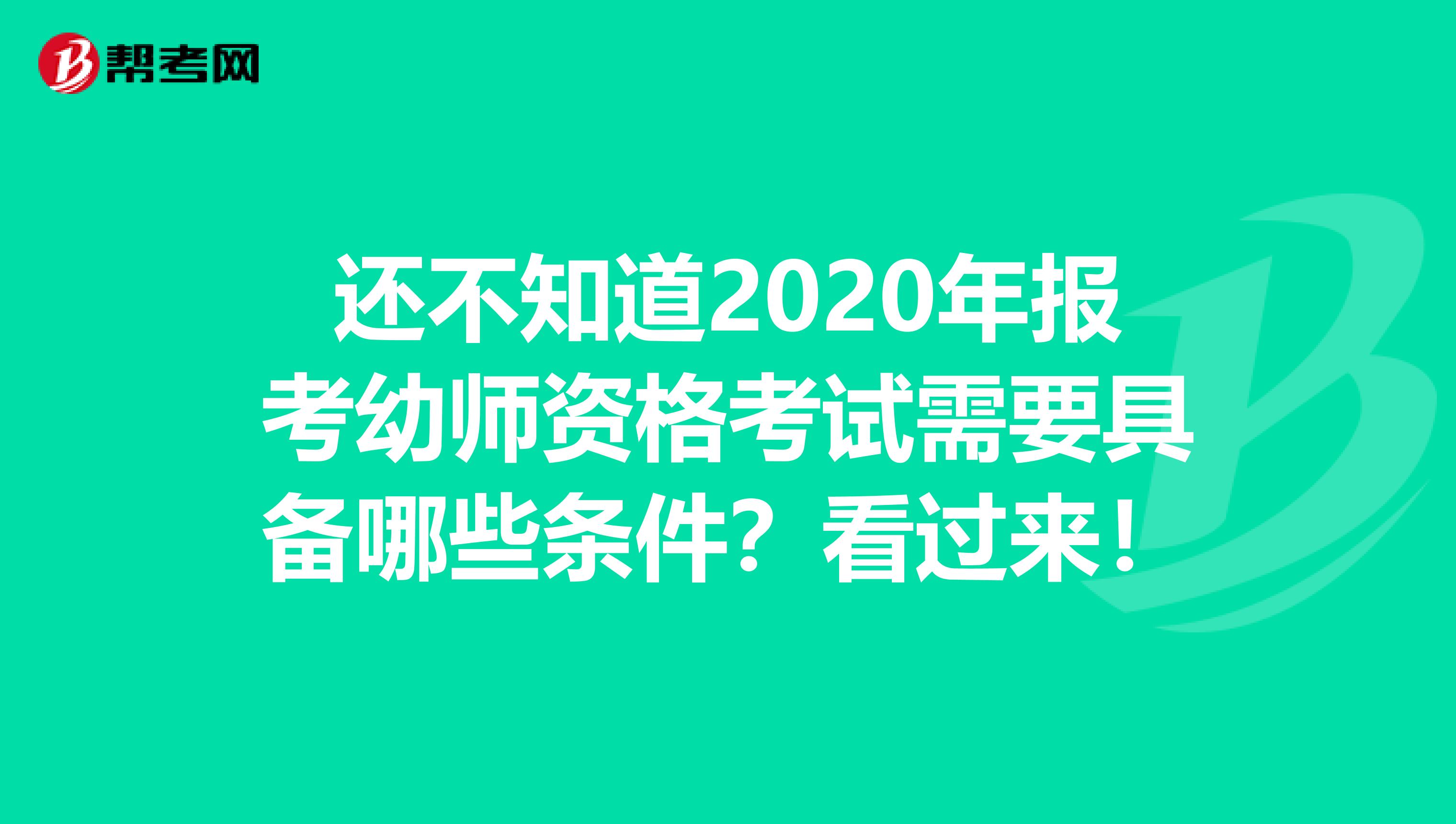 还不知道2020年报考幼师资格考试需要具备哪些条件？看过来！