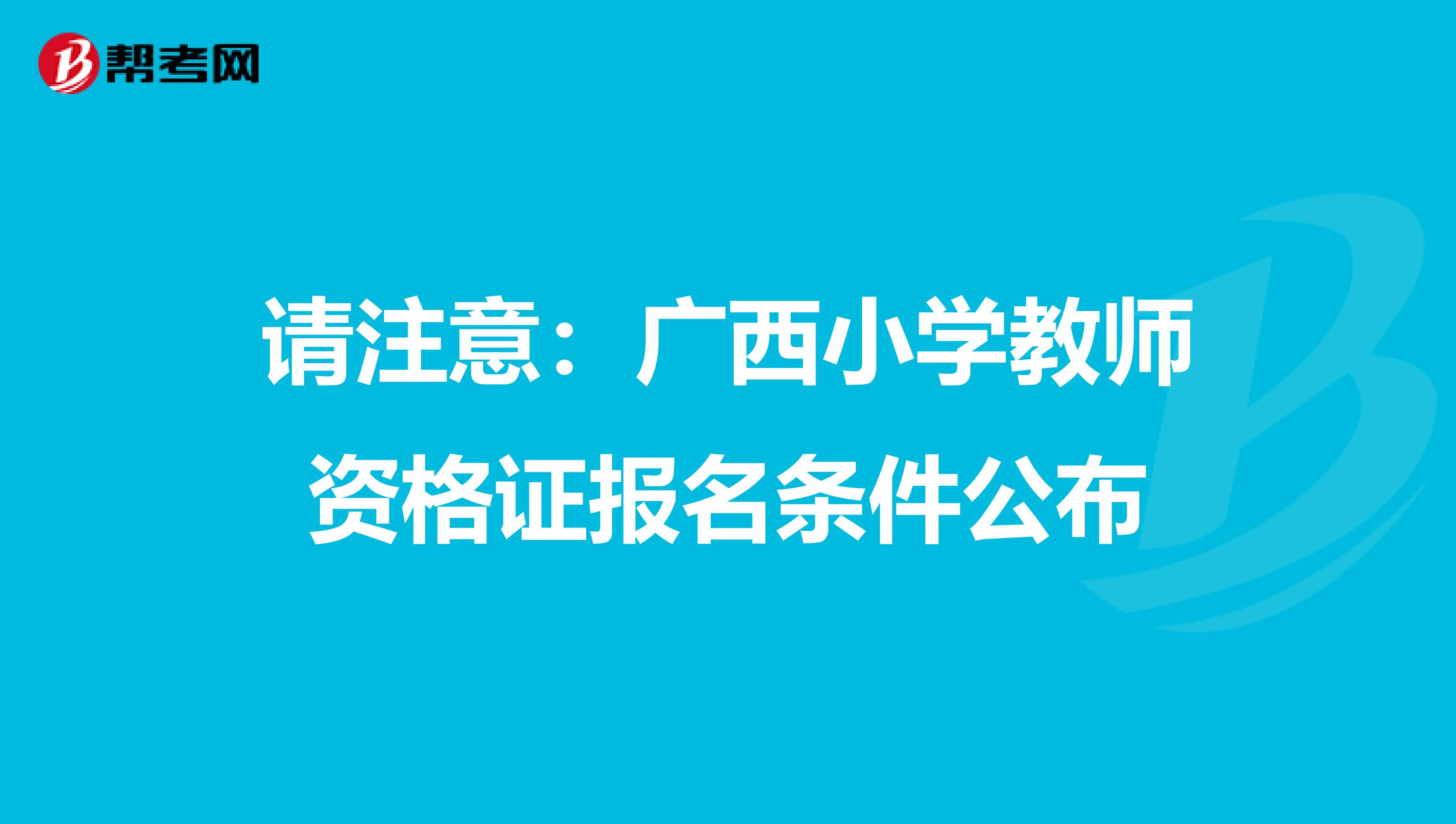 请注意：广西小学教师资格证报名条件公布