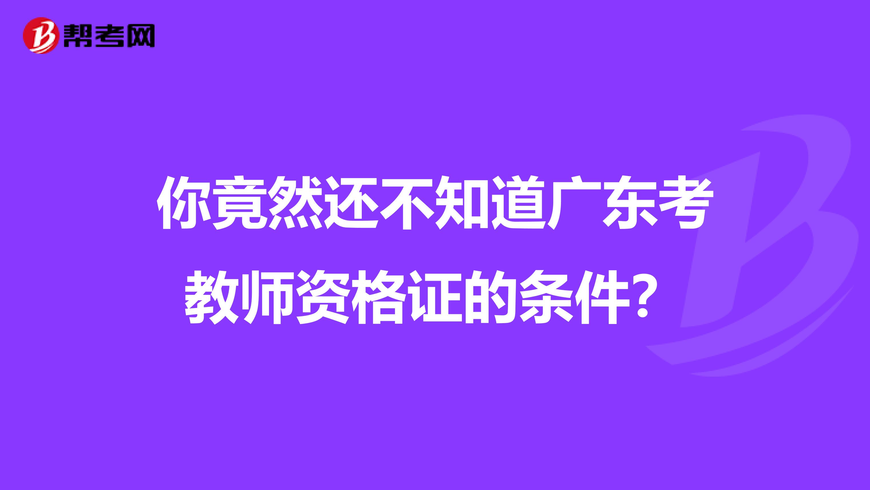 你竟然还不知道广东考教师资格证的条件？