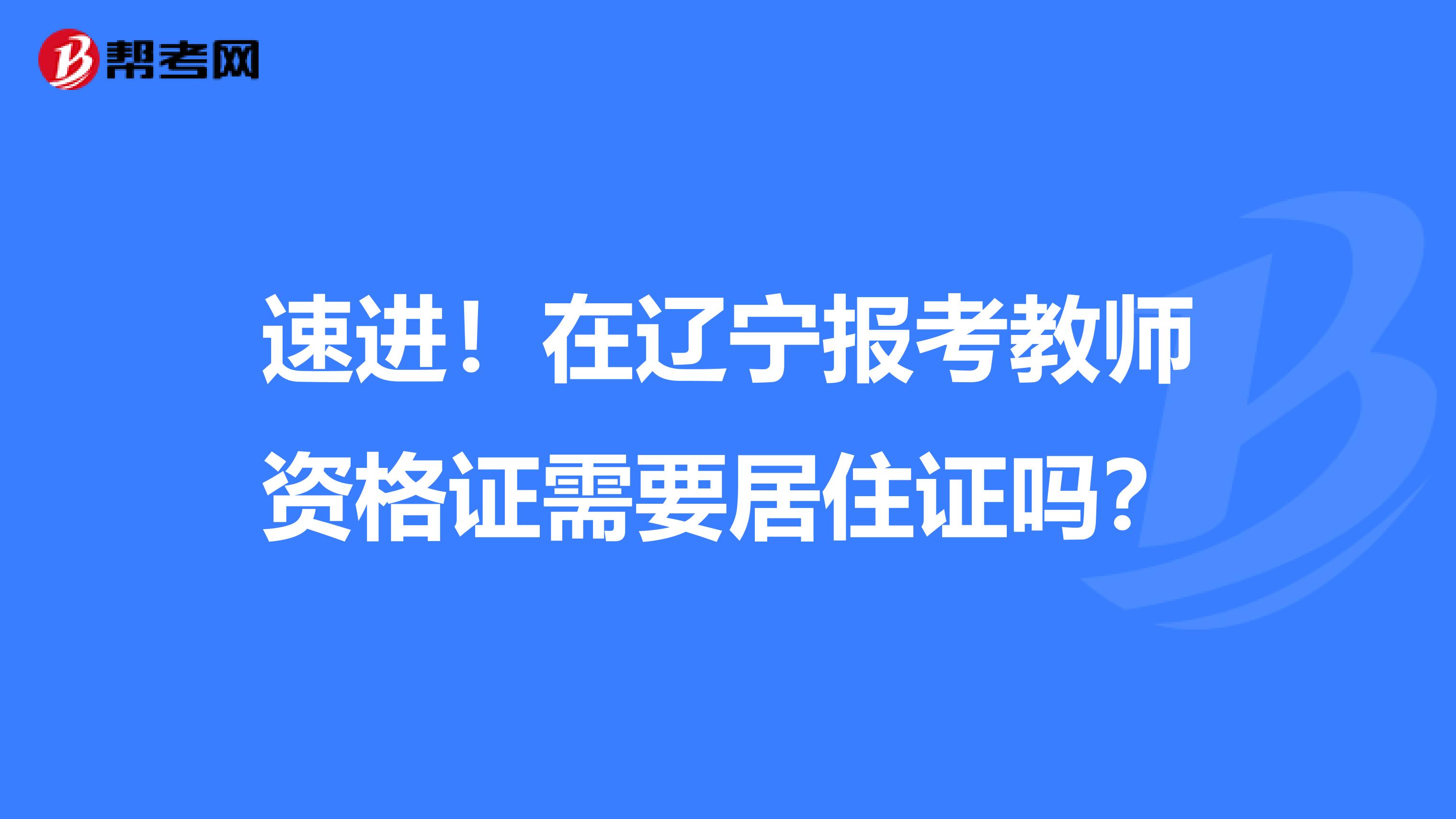 速进！在辽宁报考教师资格证需要居住证吗？