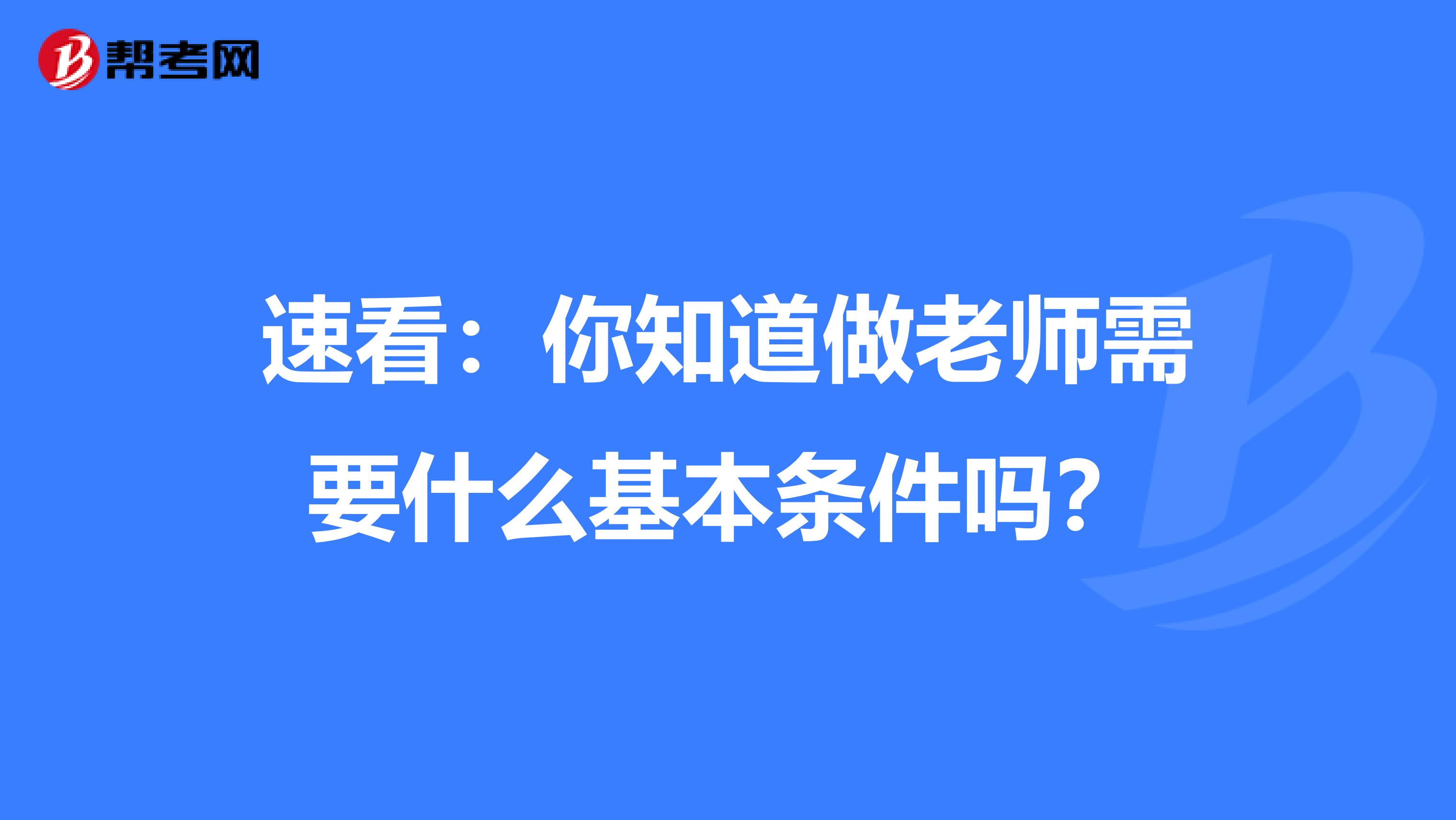 速看：你知道做老师需要什么基本条件吗？