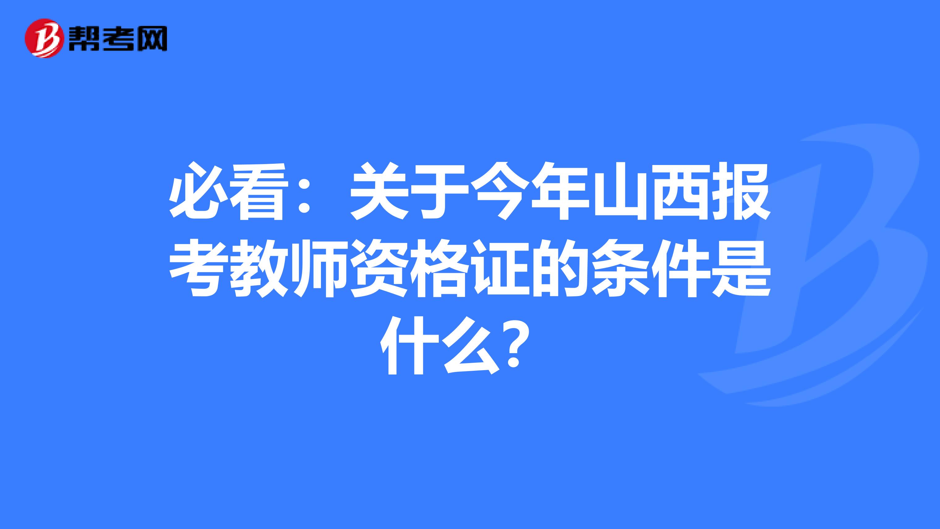 必看：关于今年山西报考教师资格证的条件是什么？