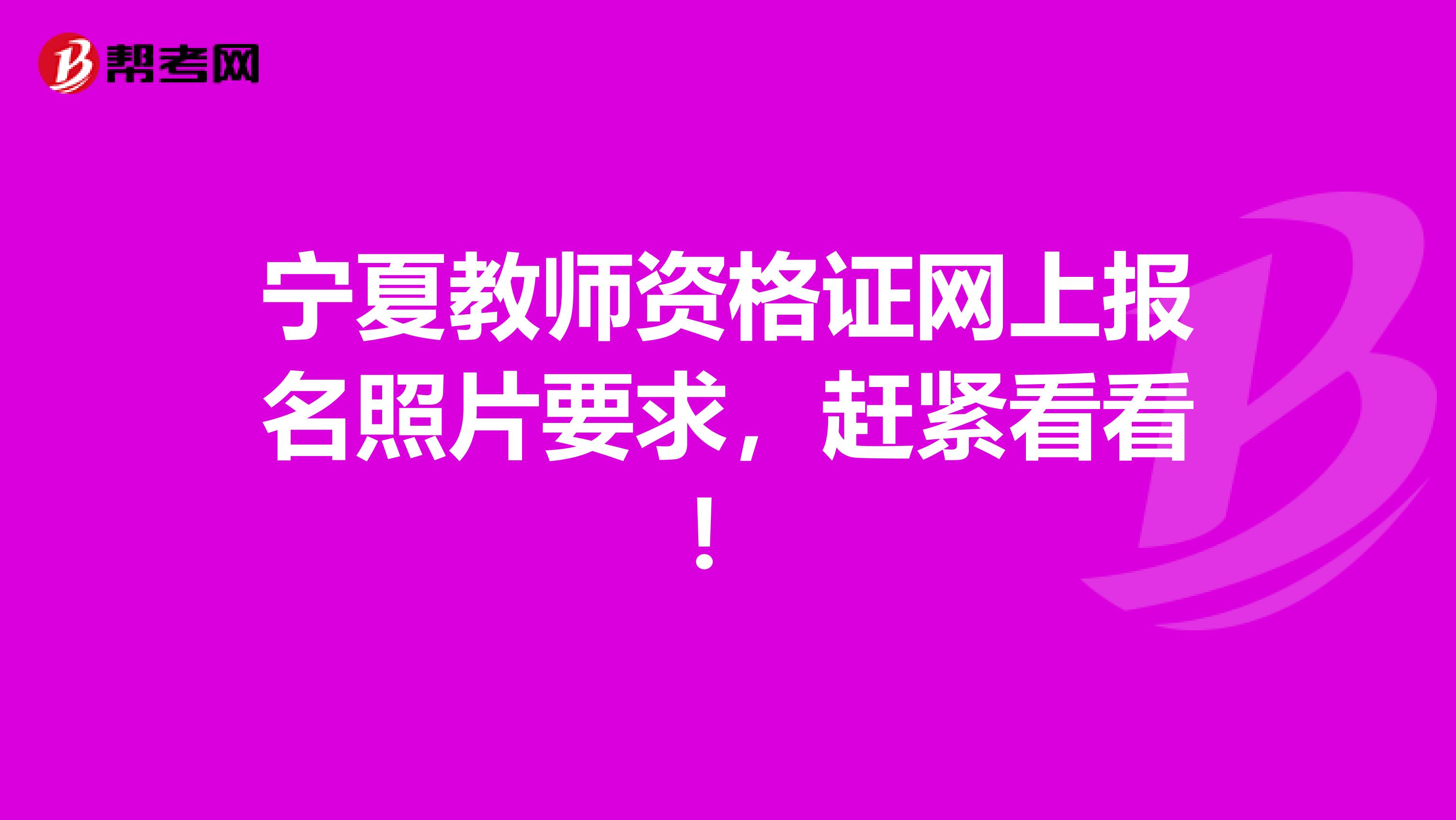 宁夏教师资格证网上报名照片要求，赶紧看看！