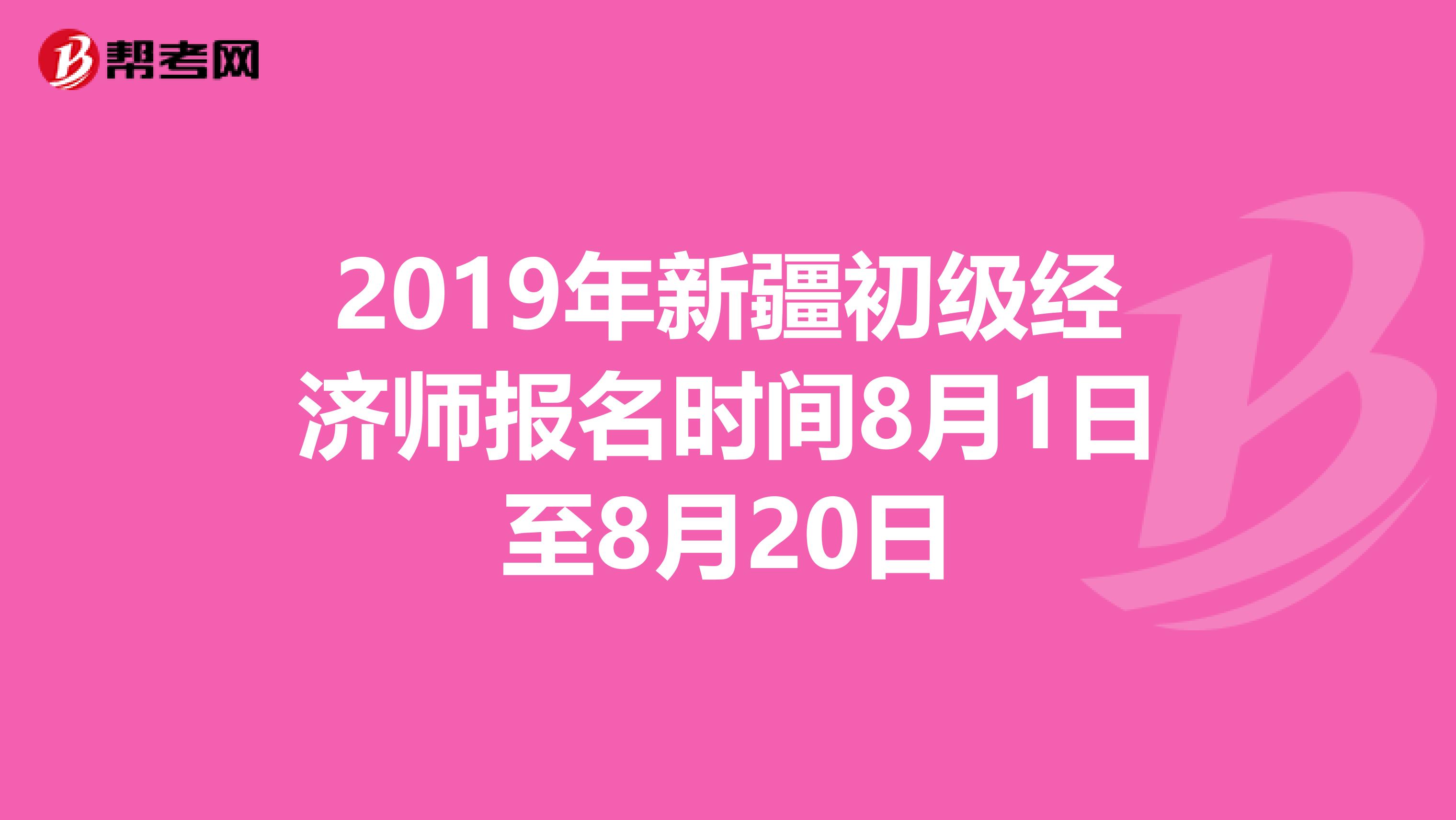 2019年新疆初级经济师报名时间8月1日至8月20日