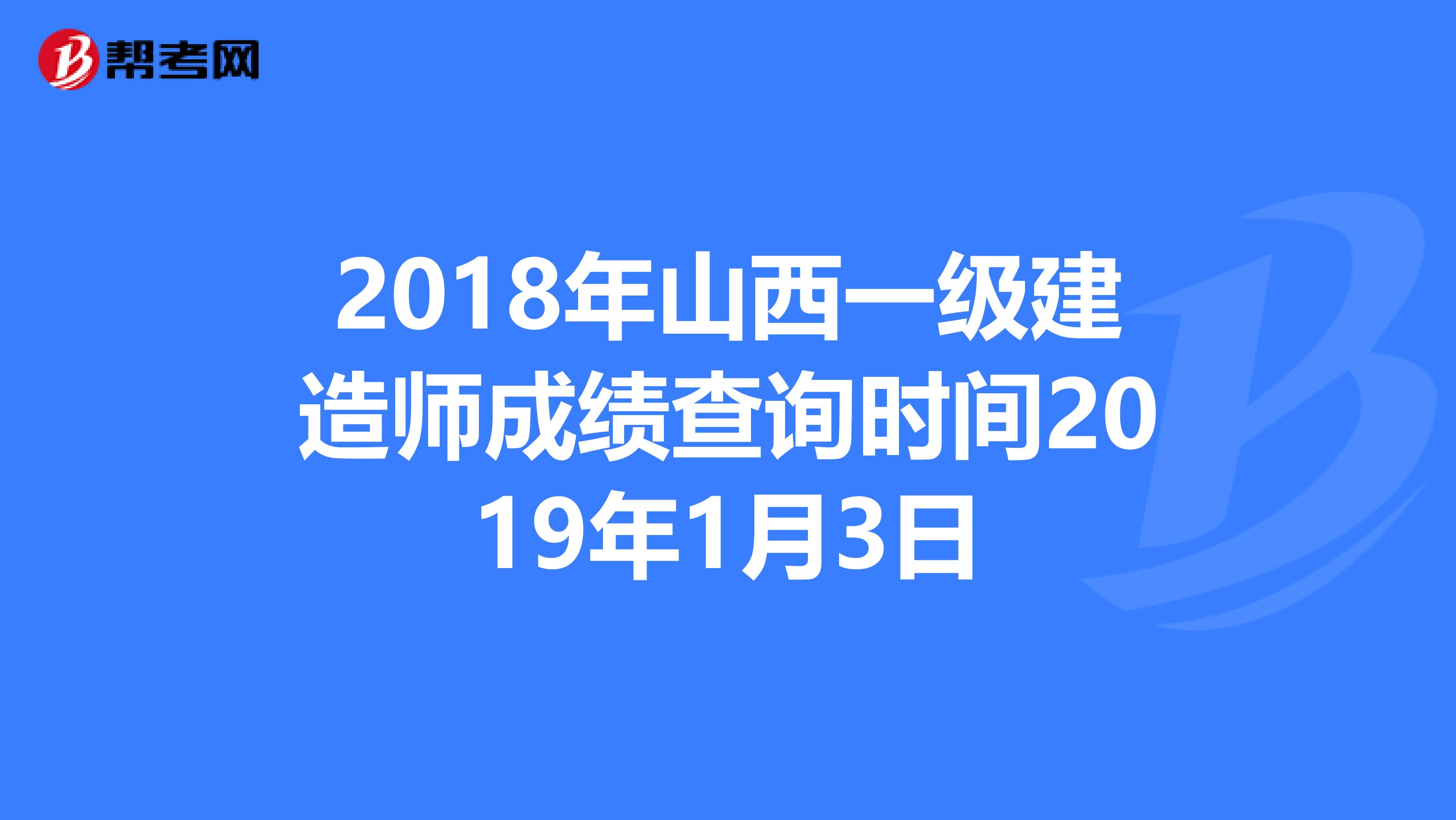 2018年山西一级建造师成绩查询时间2019年1月3日