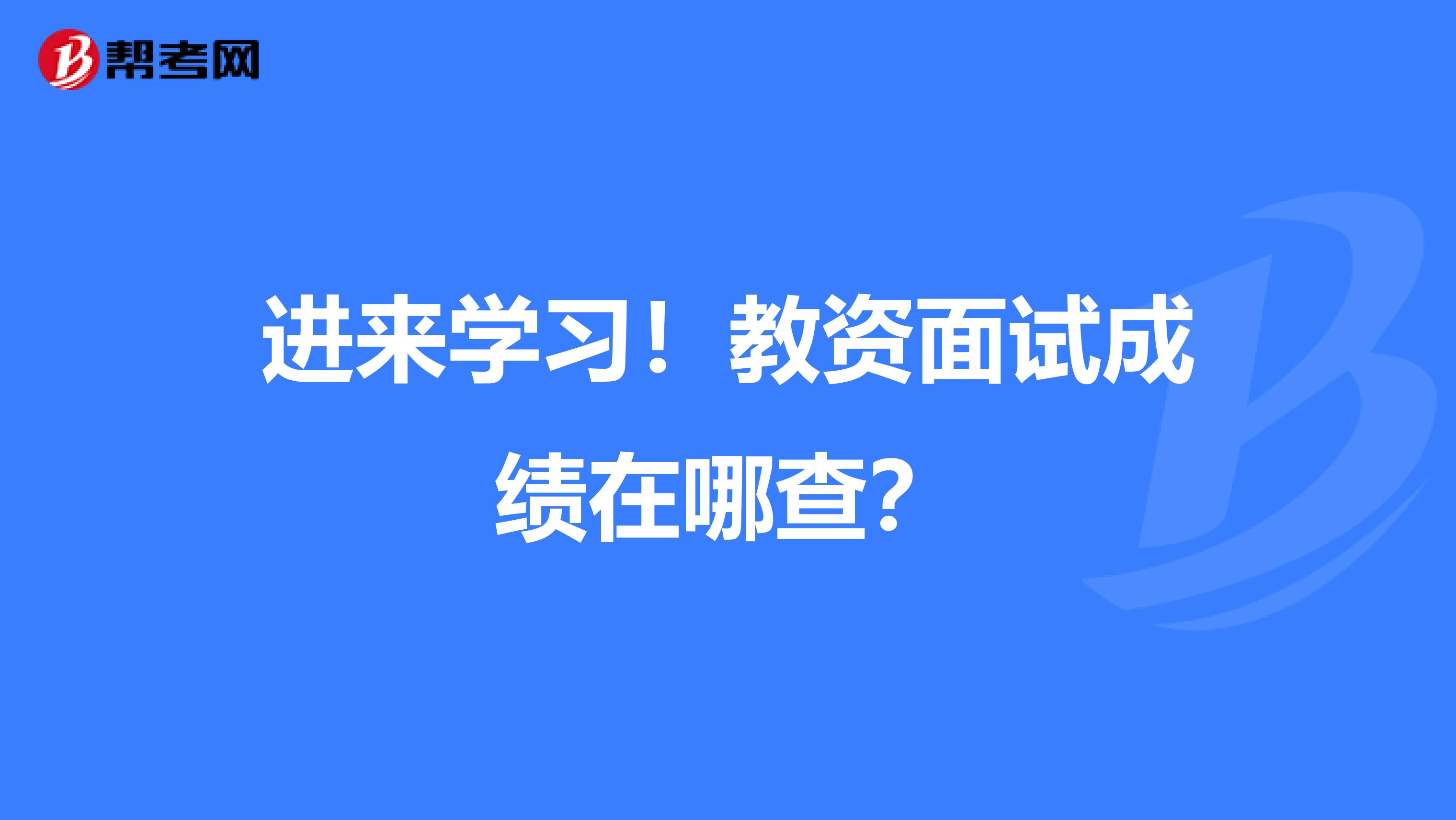 进来学习！教资面试成绩在哪查？