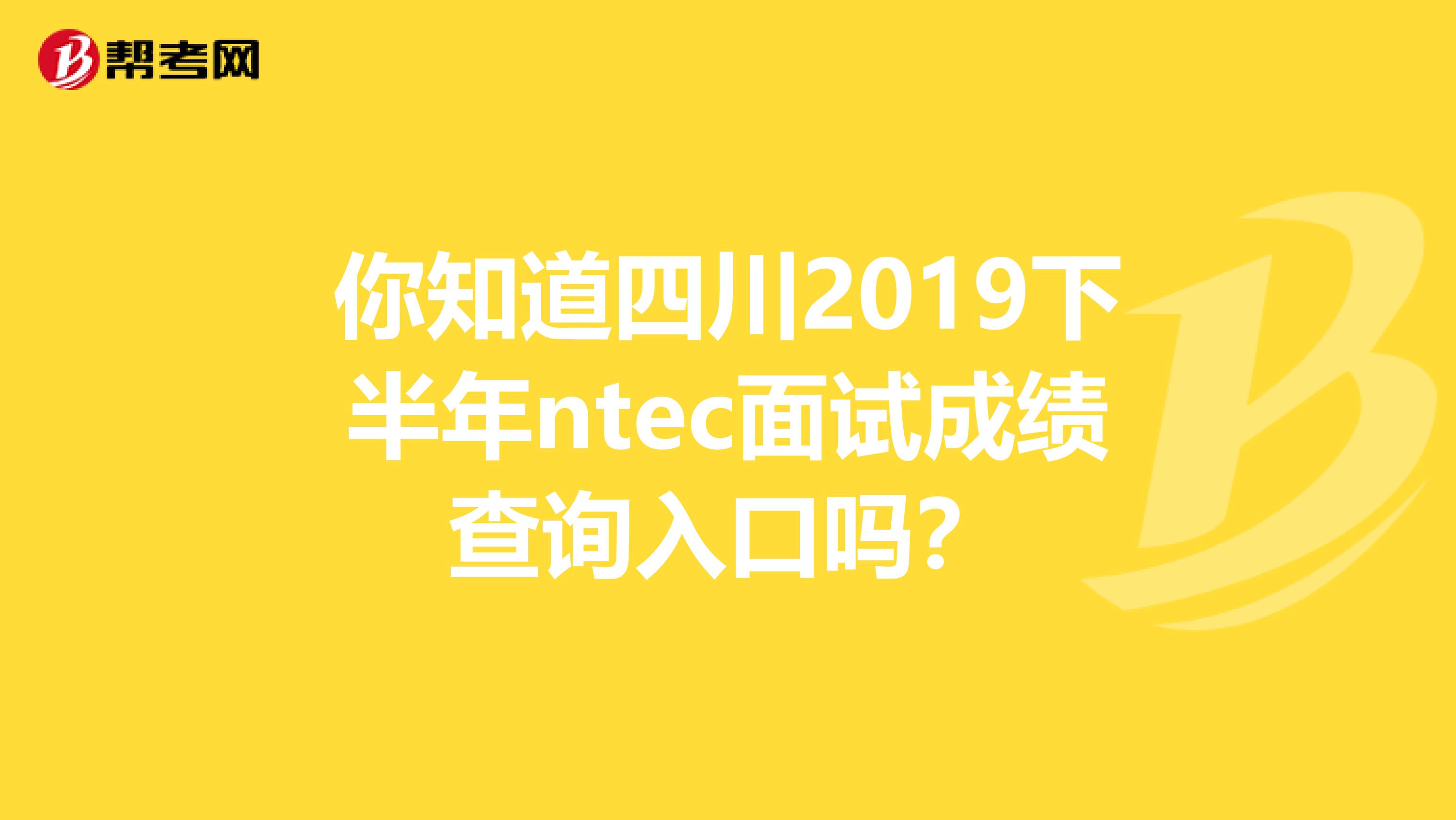 你知道四川2019下半年ntec面试成绩查询入口吗？