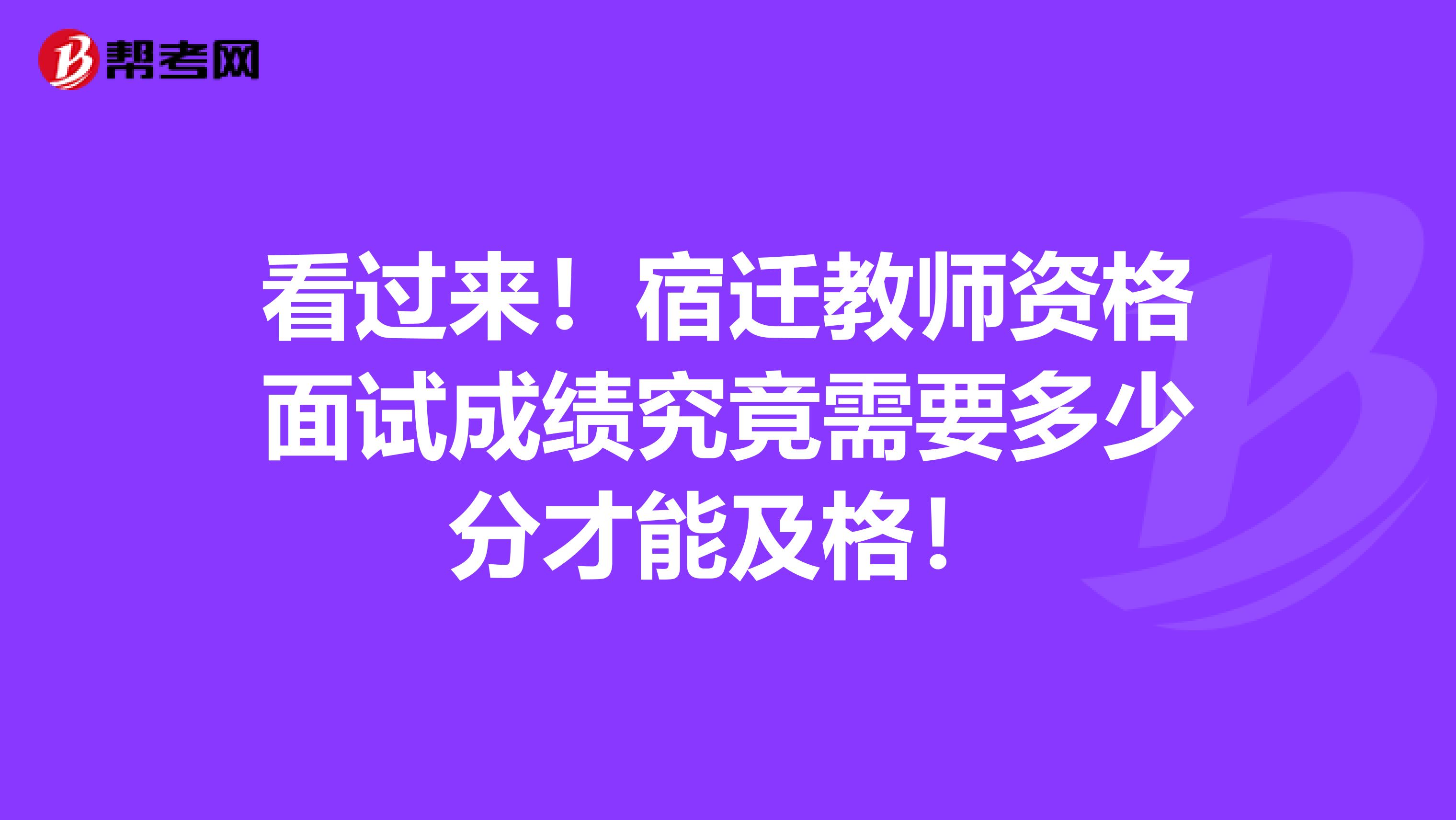 看过来！宿迁教师资格面试成绩究竟需要多少分才能及格！