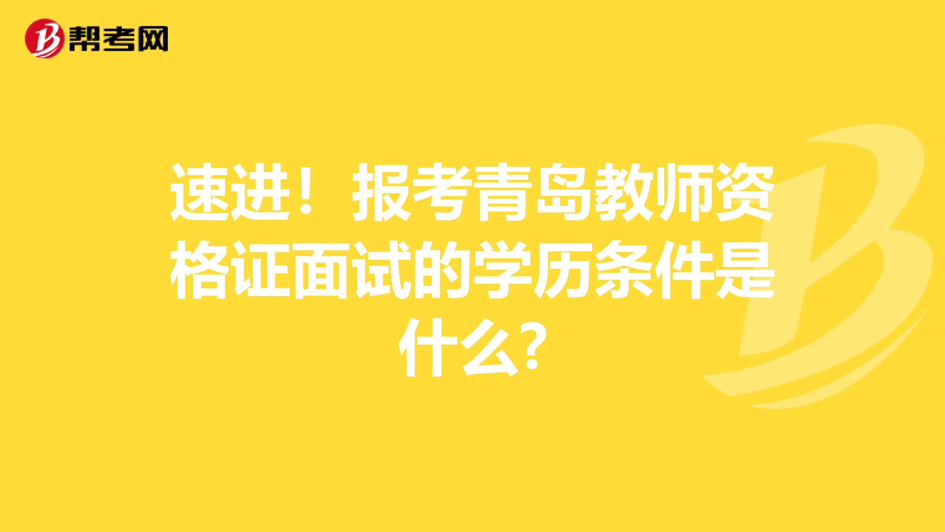 速进！报考青岛教师资格证面试的学历条件是什么?