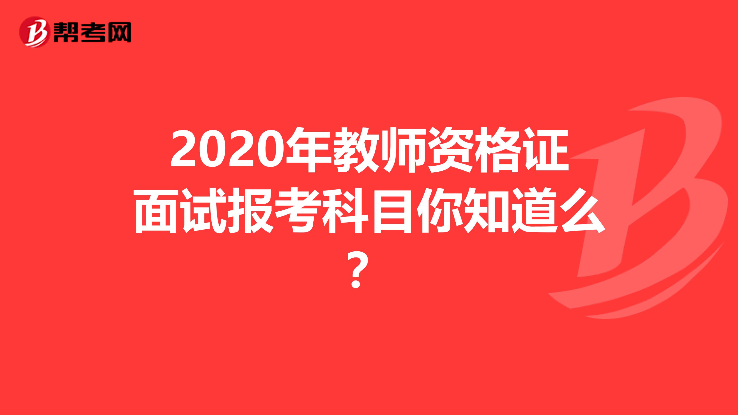 2020年教师资格证面试报考科目你知道么？